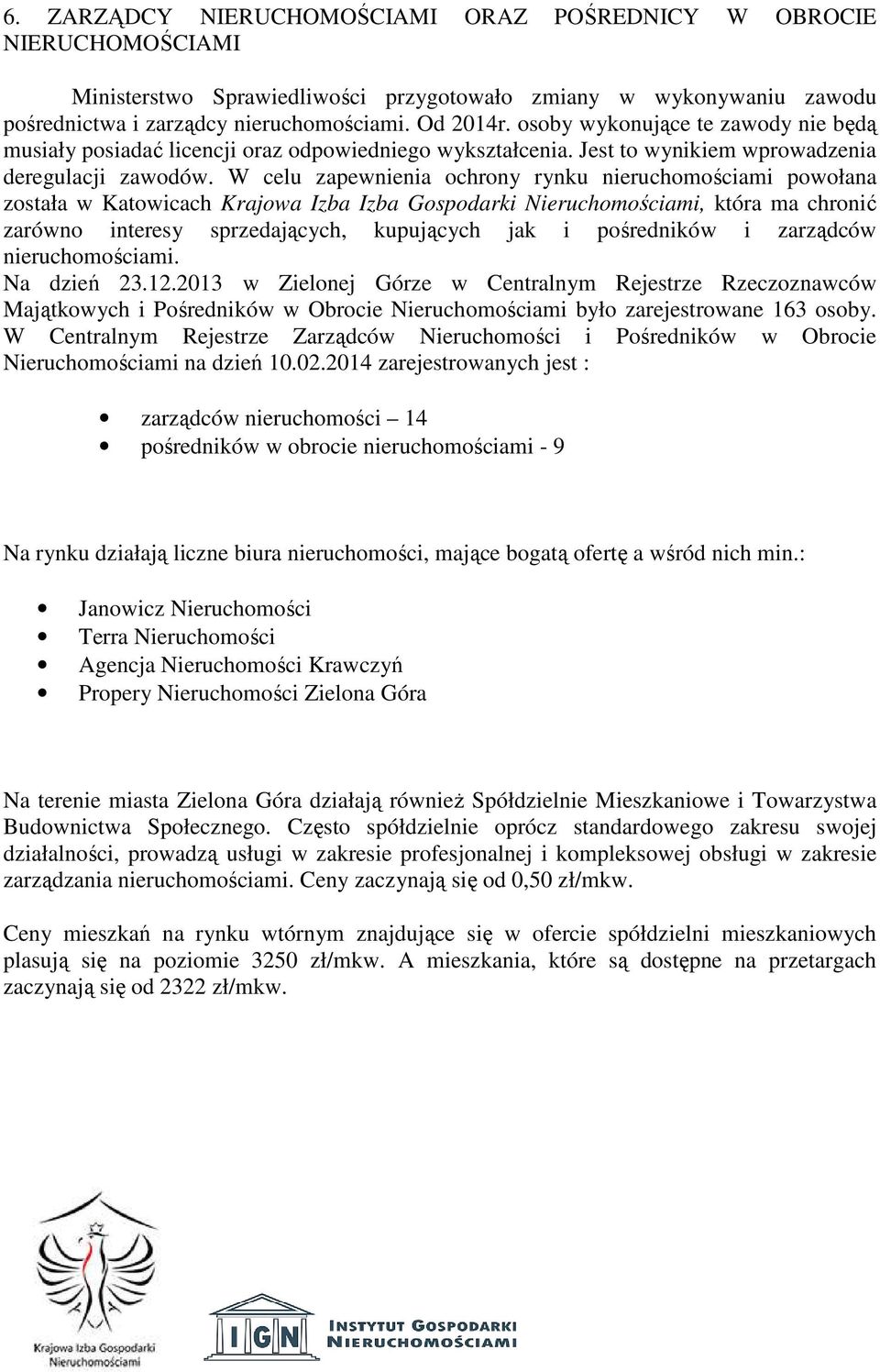 W celu zapewnienia ochrony rynku nieruchomościami powołana została w Katowicach Krajowa Izba Izba Gospodarki Nieruchomościami, która ma chronić zarówno interesy sprzedających, kupujących jak i