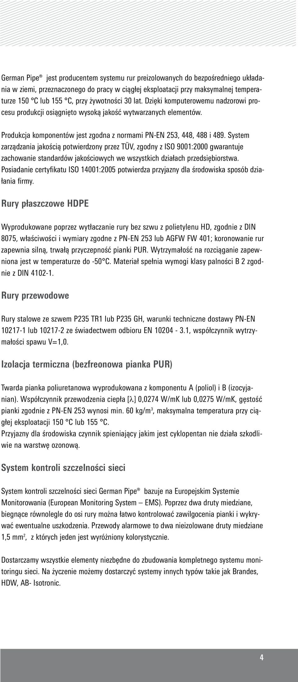 System zarządzania jakością potwierdzony przez TÜV, zgodny z ISO 9001:2000 gwarantuje zachowanie standardów jakościowych we wszystkich działach przedsiębiorstwa.