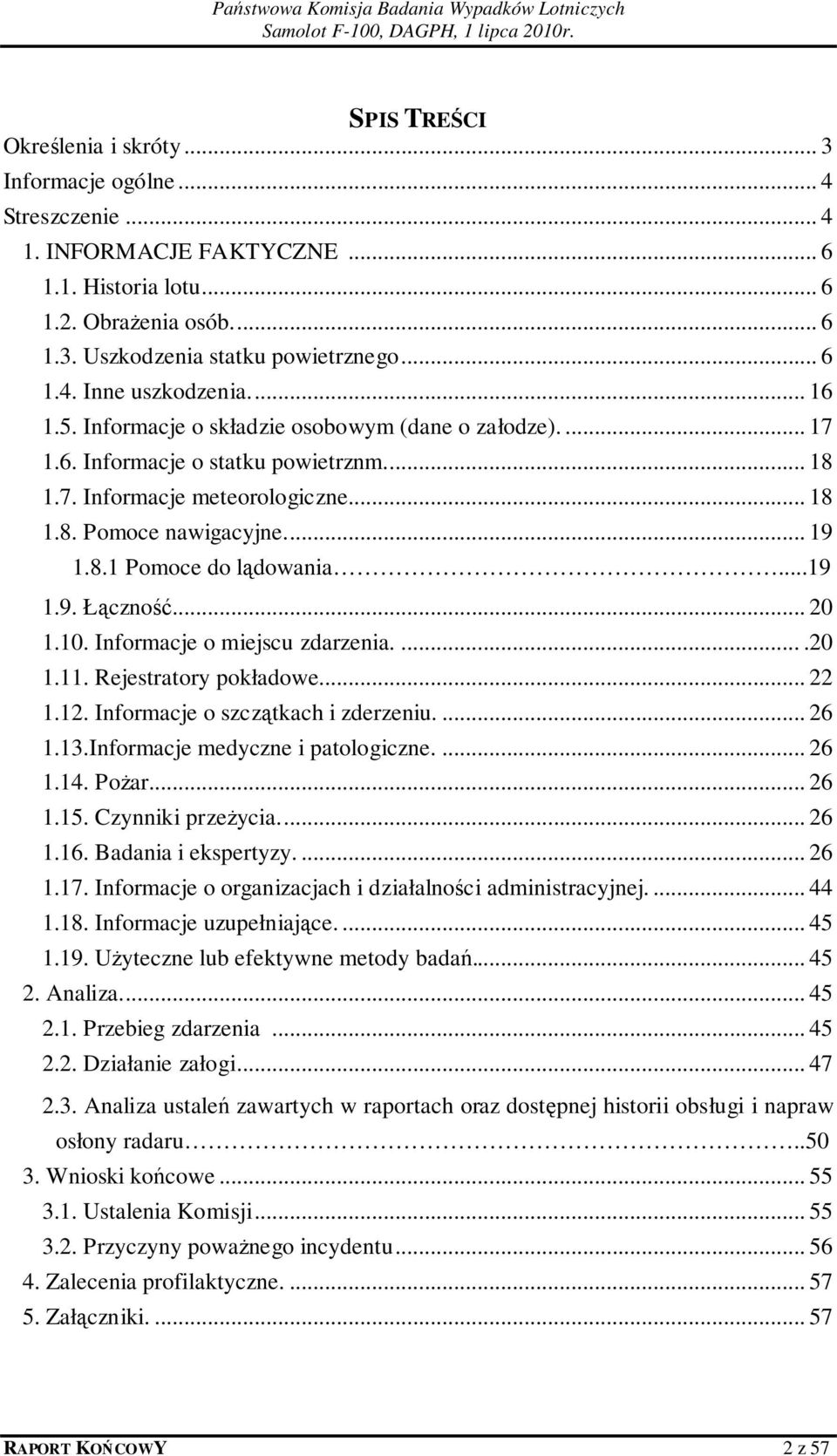 ..19 1.9. Łączność... 20 1.10. Informacje o miejscu zdarzenia.....20 1.11. Rejestratory pokładowe... 22 1.12. Informacje o szczątkach i zderzeniu.... 26 1.13.Informacje medyczne i patologiczne.... 26 1.14.