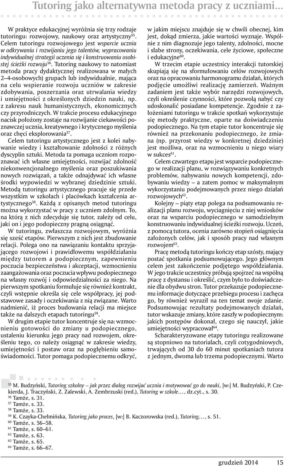 Tutoring naukowy to natomiast metoda pracy dydaktycznej realizowana w małych 2 4-osobowych) grupach lub indywidualnie, mająca na celu wspieranie rozwoju uczniów w zakresie zdobywania, poszerzania