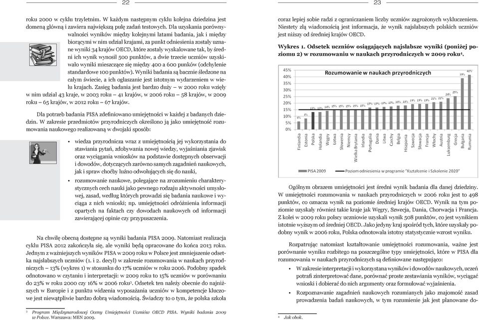 wyskalowane tak, by średni ich wynik wynosił 500 punktów, a dwie trzecie uczniów uzyskiwało wyniki mieszczące się między 400 a 600 punków (odchylenie standardowe 100 punktów).