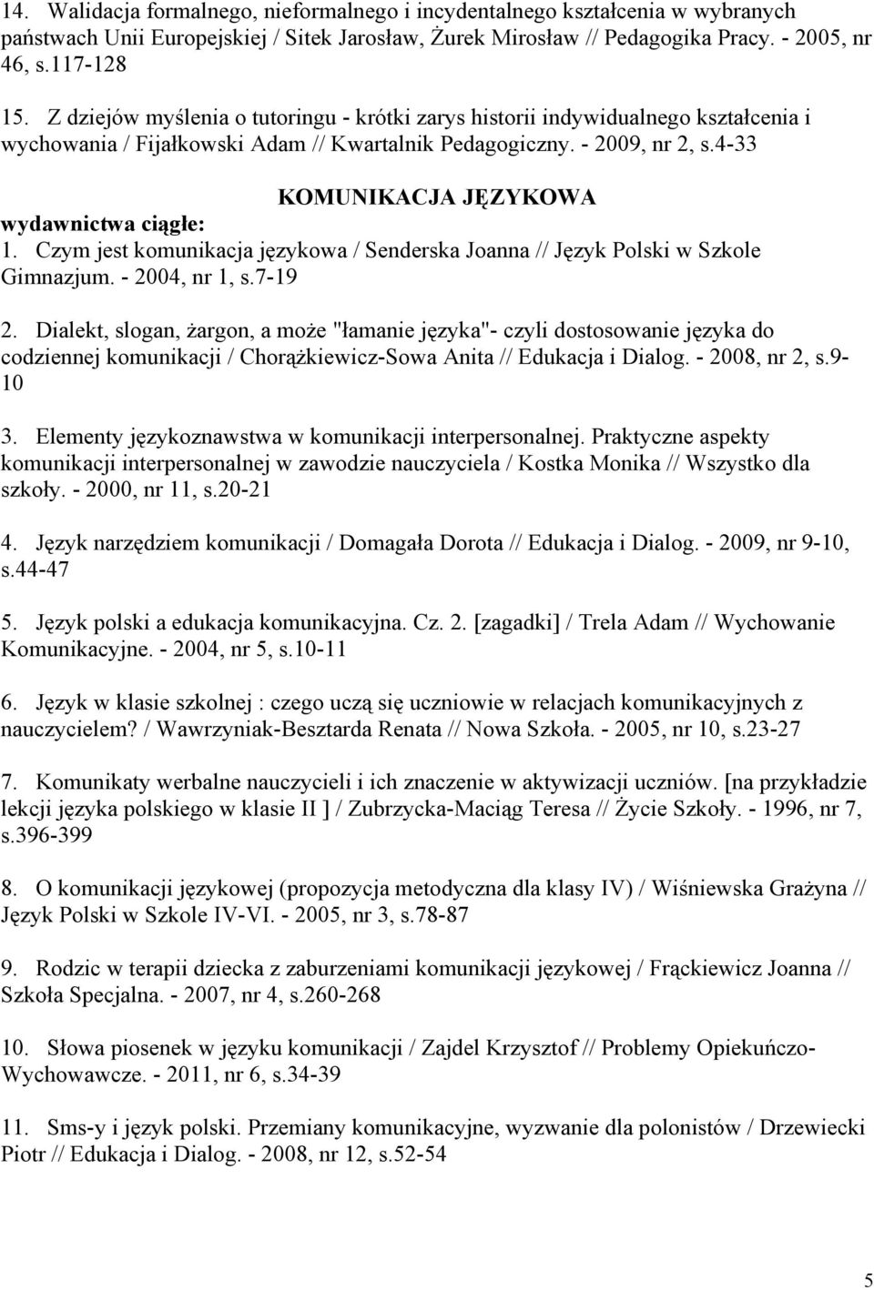 4-33 KOMUNIKACJA JĘZYKOWA wydawnictwa ciągłe: 1. Czym jest komunikacja językowa / Senderska Joanna // Język Polski w Szkole Gimnazjum. - 2004, nr 1, s.7-19 2.