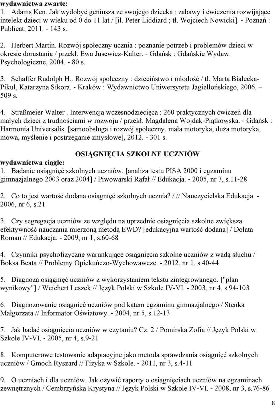 Psychologiczne, 2004. - 80 s. 3. Schaffer Rudolph H.. Rozwój społeczny : dzieciństwo i młodość / tł. Marta Białecka- Pikul, Katarzyna Sikora. - Kraków : Wydawnictwo Uniwersytetu Jagiellońskiego, 2006.