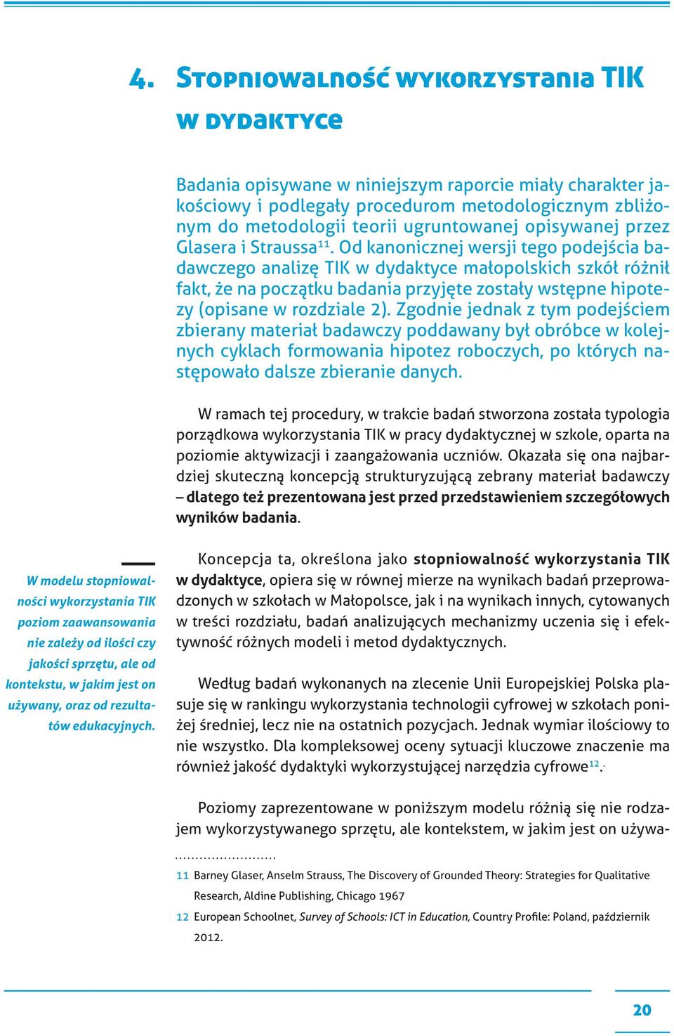 Od kanonicznej wersji tego podejścia badawczego analizę TIK w dydaktyce małopolskich szkół różnił fakt, że na początku badania przyjęte zostały wstępne hipotezy (opisane w rozdziale 2).