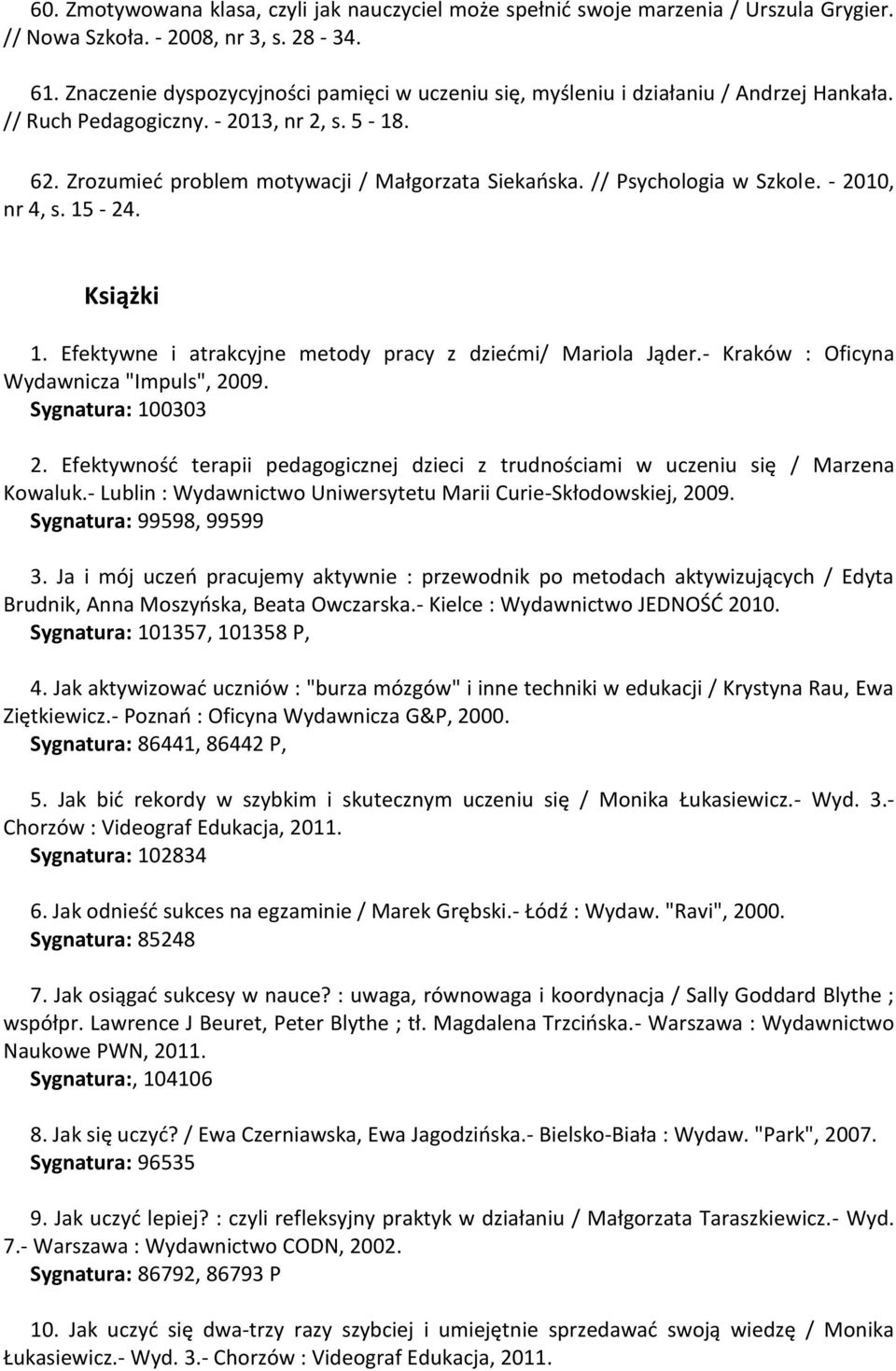 // Psychologia w Szkole. - 2010, nr 4, s. 15-24. Książki 1. Efektywne i atrakcyjne metody pracy z dziećmi/ Mariola Jąder.- Kraków : Oficyna Wydawnicza "Impuls", 2009. Sygnatura: 100303 2.