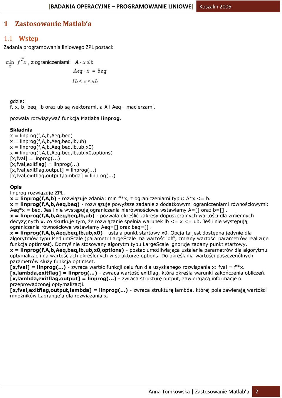 Składnia x = linprog(f,a,b,aeq,beq) x = linprog(f,a,b,aeq,beq,lb,ub) x = linprog(f,a,b,aeq,beq,lb,ub,x0) x = linprog(f,a,b,aeq,beq,lb,ub,x0,options) [x,fval] = linprog(...) [x,fval,exitflag] = linprog(.