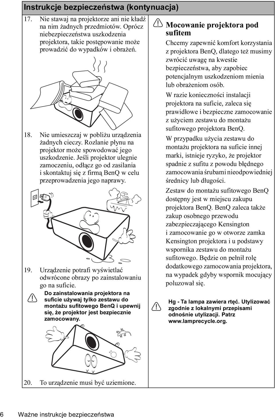 Rozlanie płynu na projektor może spowodować jego uszkodzenie. Jeśli projektor ulegnie zamoczeniu, odłącz go od zasilania i skontaktuj się z firmą BenQ w celu przeprowadzenia jego naprawy. 19.