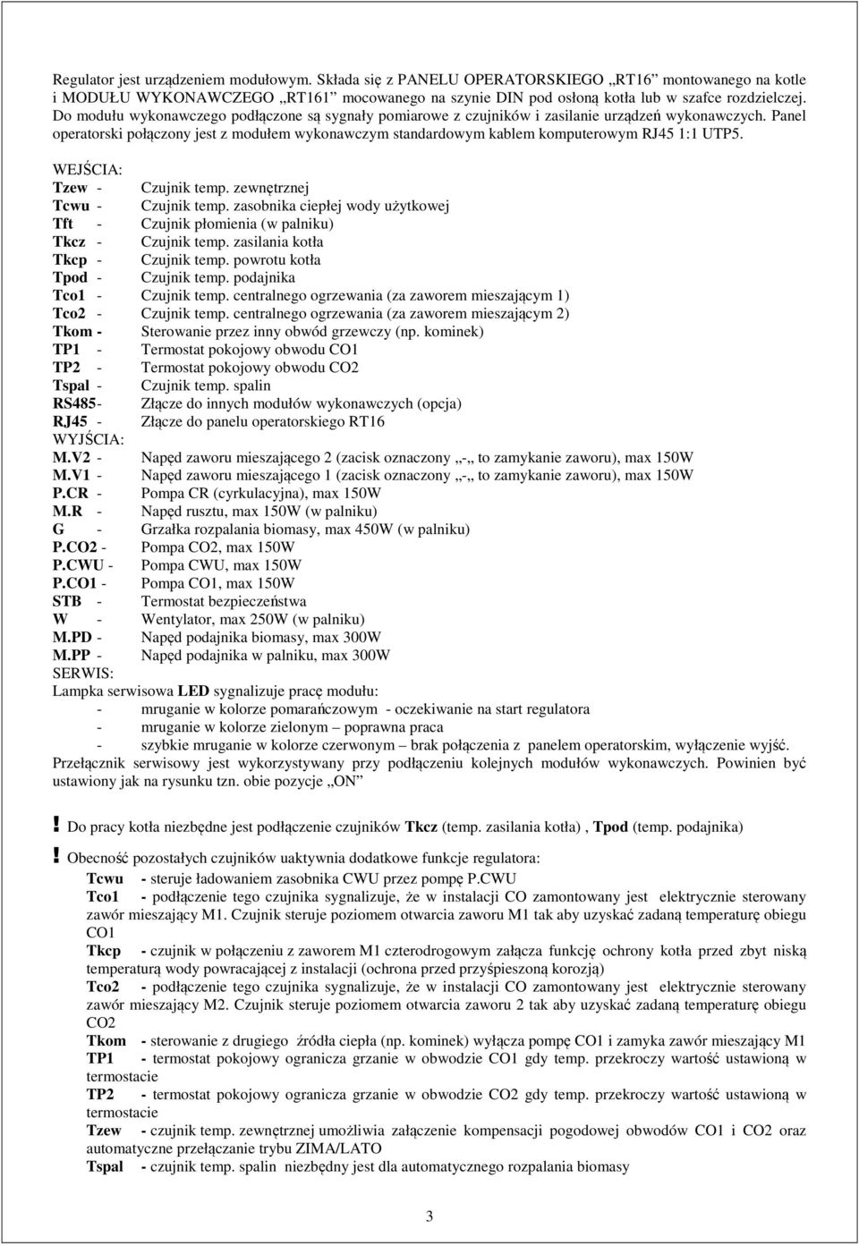 Panel operatorski połączony jest z modułem wykonawczym standardowym kablem komputerowym RJ45 1:1 UTP5. WEJŚCIA: Tzew - Czujnik temp. zewnętrznej Tcwu - Czujnik temp.