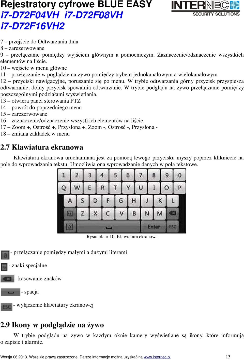 W trybie odtwarzania górny przycisk przyspiesza odtwarzanie, dolny przycisk spowalnia odtwarzanie. W trybie podglądu na żywo przełączanie pomiędzy poszczególnymi podziałami wyświetlania.