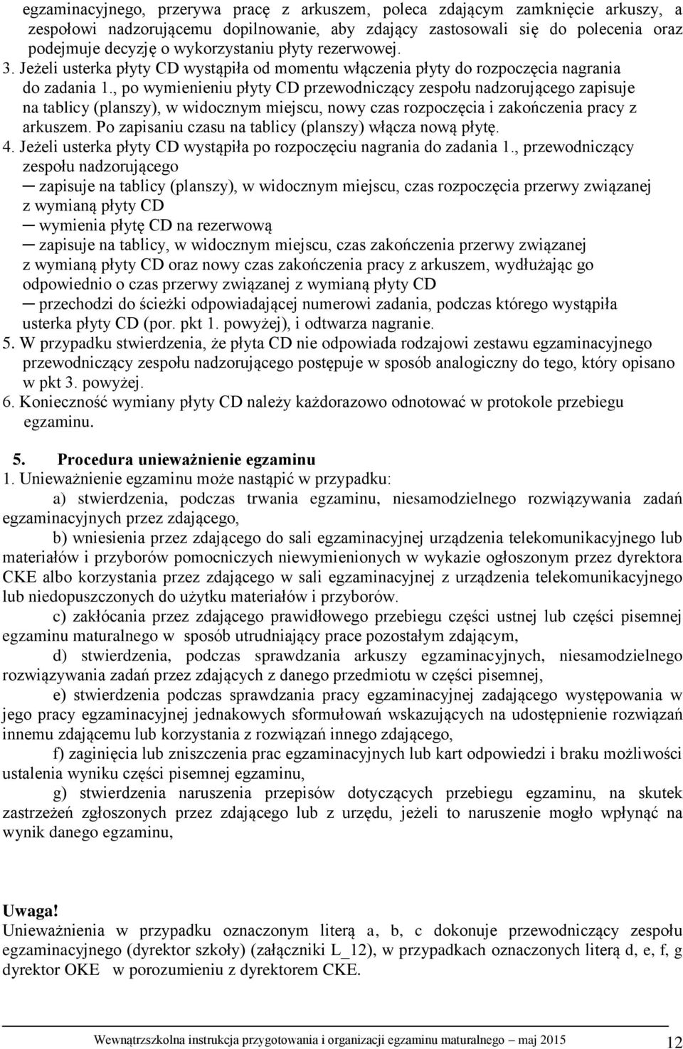 , po wymienieniu płyty CD przewodniczący zespołu nadzorującego zapisuje na tablicy (planszy), w widocznym miejscu, nowy czas rozpoczęcia i zakończenia pracy z arkuszem.