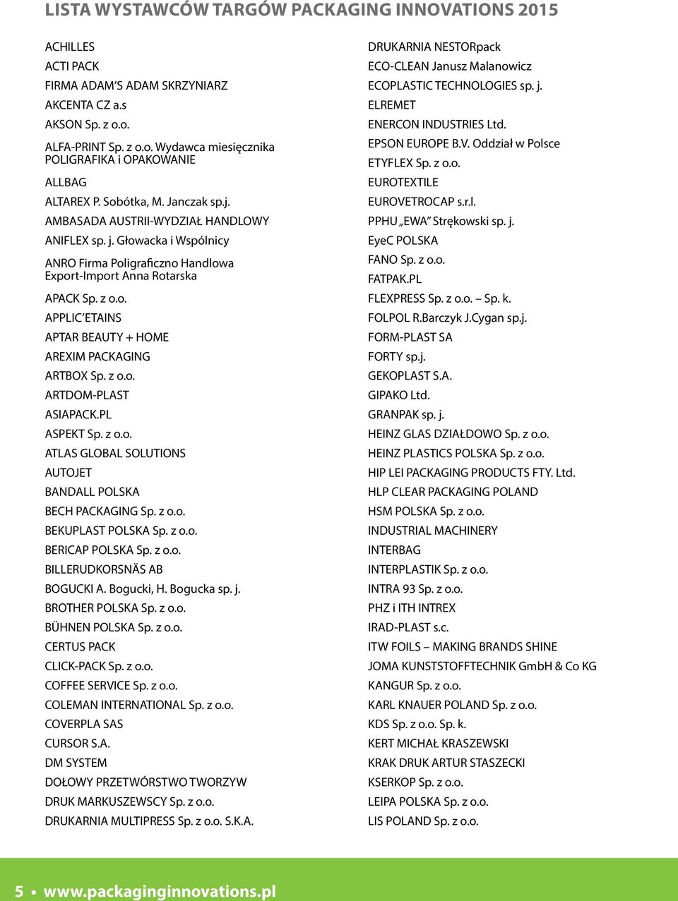 z o.o. ARTDOM-PLAST ASIAPACK.PL ASPEKT Sp. z o.o. ATLAS GLOBAL SOLUTIONS AUTOJET BANDALL POLSKA BECH PACKAGING Sp. z o.o. BEKUPLAST POLSKA Sp. z o.o. BERICAP POLSKA Sp. z o.o. BILLERUDKORSNÄS AB BOGUCKI A.