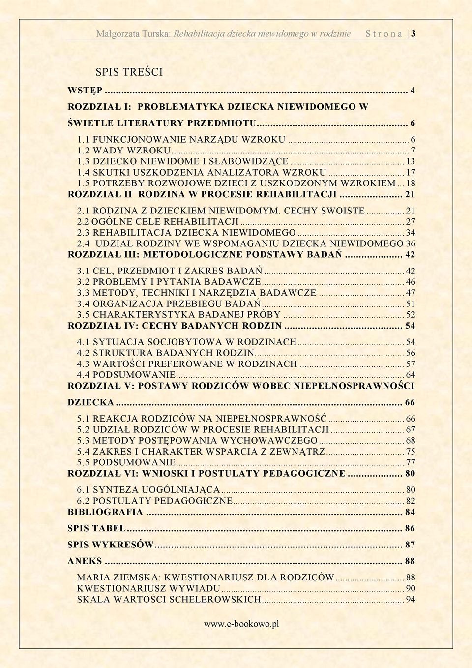 5 POTRZEBY ROZWOJOWE DZIECI Z USZKODZONYM WZROKIEM... 18 ROZDZIAŁ II RODZINA W PROCESIE REHABILITACJI... 21 2.1 RODZINA Z DZIECKIEM NIEWIDOMYM. CECHY SWOISTE... 21 2.2 OGÓLNE CELE REHABILITACJI... 27 2.