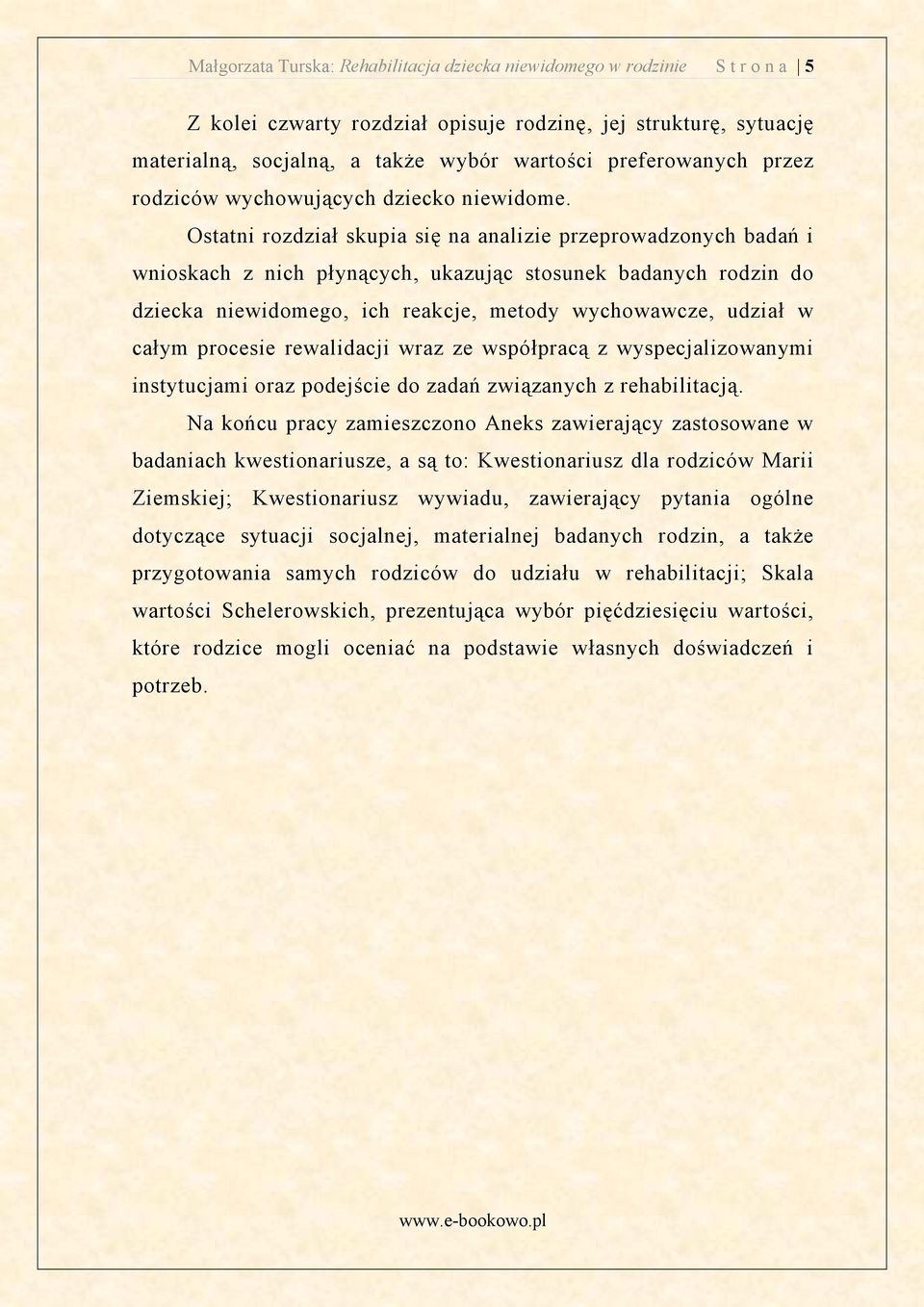 Ostatni rozdział skupia si na analizie przeprowadzonych bada i wnioskach z nich płyn cych, ukazuj c stosunek badanych rodzin do dziecka niewidomego, ich reakcje, metody wychowawcze, udział w całym