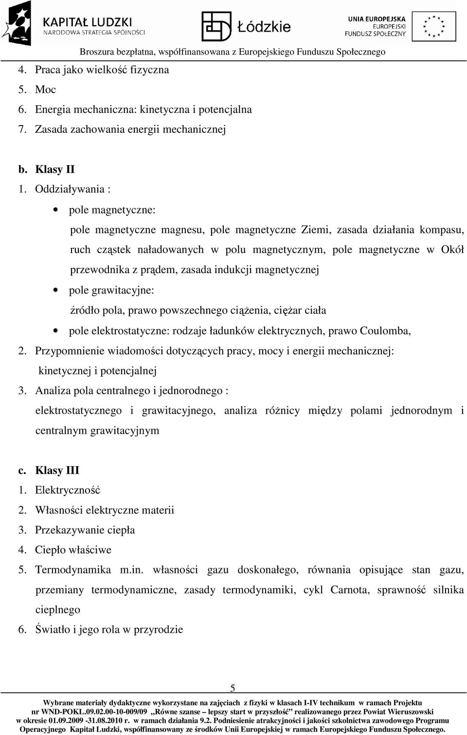 prądem, zasada indukcji magnetycznej pole grawitacyjne: źródło pola, prawo powszechnego ciążenia, ciężar ciała pole elektrostatyczne: rodzaje ładunków elektrycznych, prawo Coulomba, 2.