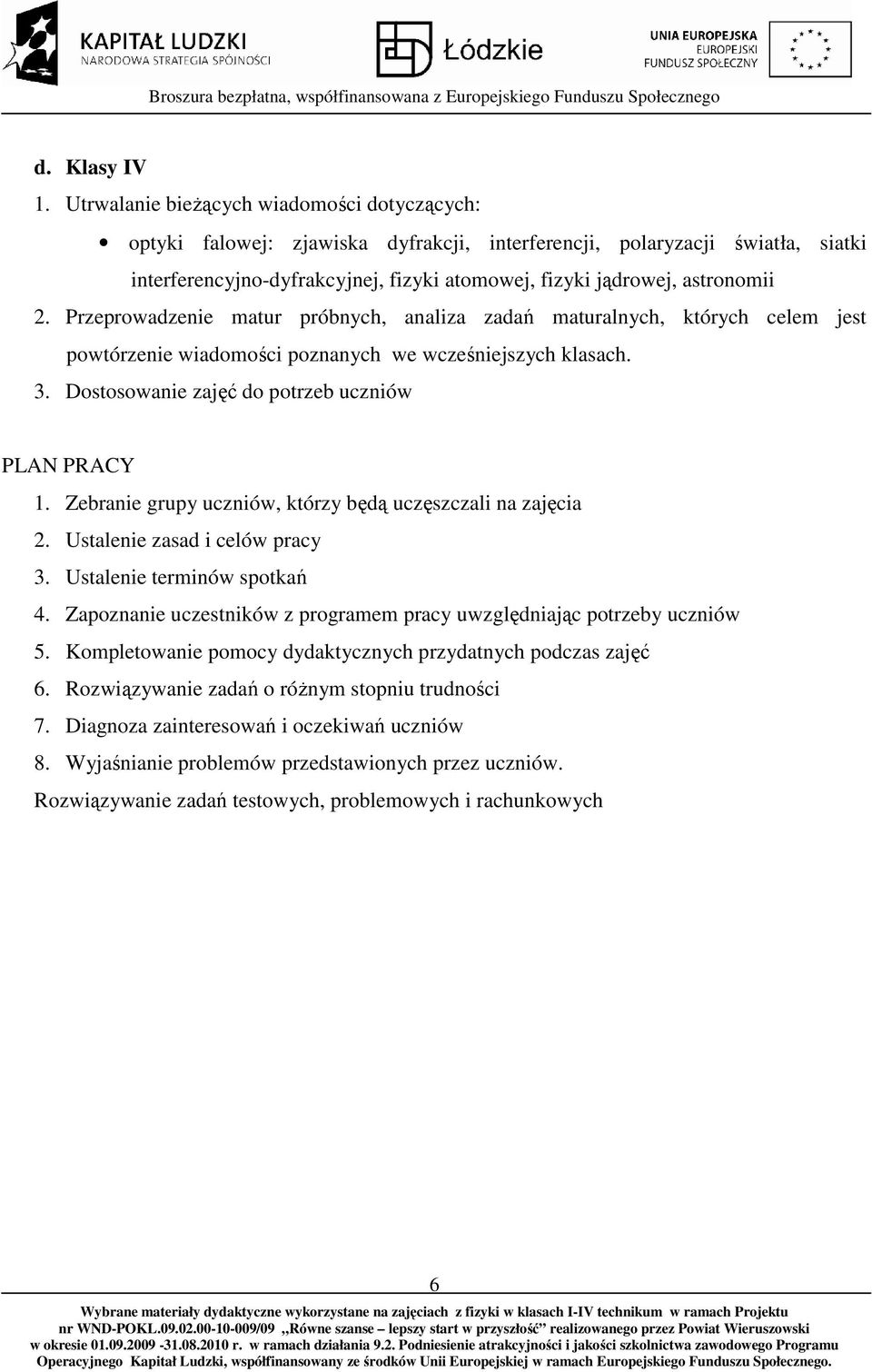 2. Przeprowadzenie matur próbnych, analiza zadań maturalnych, których celem jest powtórzenie wiadomości poznanych we wcześniejszych klasach. 3. Dostosowanie zajęć do potrzeb uczniów PLAN PRACY 1.