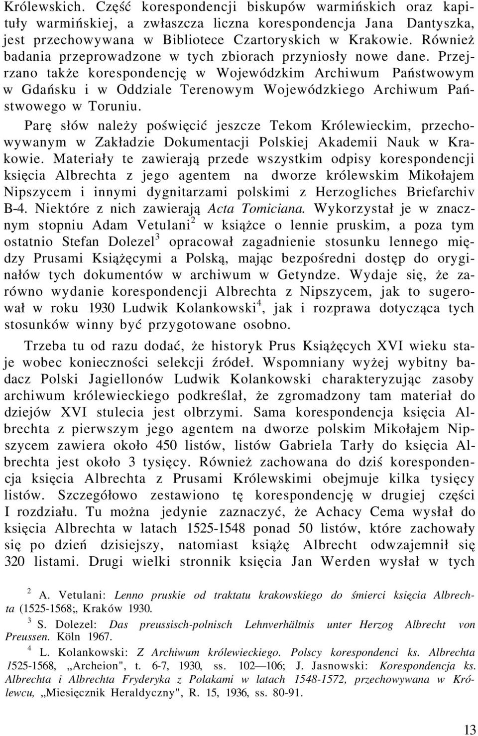 Przejrzano także korespondencję w Wojewódzkim Archiwum Państwowym w Gdańsku i w Oddziale Terenowym Wojewódzkiego Archiwum Państwowego w Toruniu.