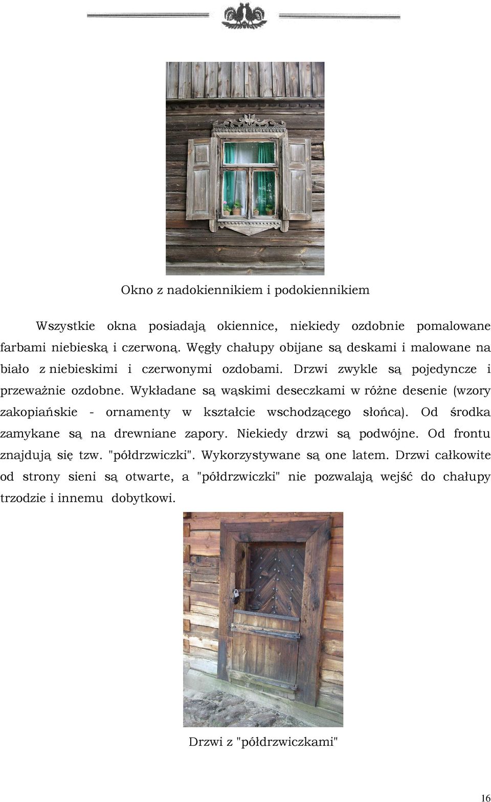 Wykładane są wąskimi deseczkami w róŝne desenie (wzory zakopiańskie - ornamenty w kształcie wschodzącego słońca). Od środka zamykane są na drewniane zapory.