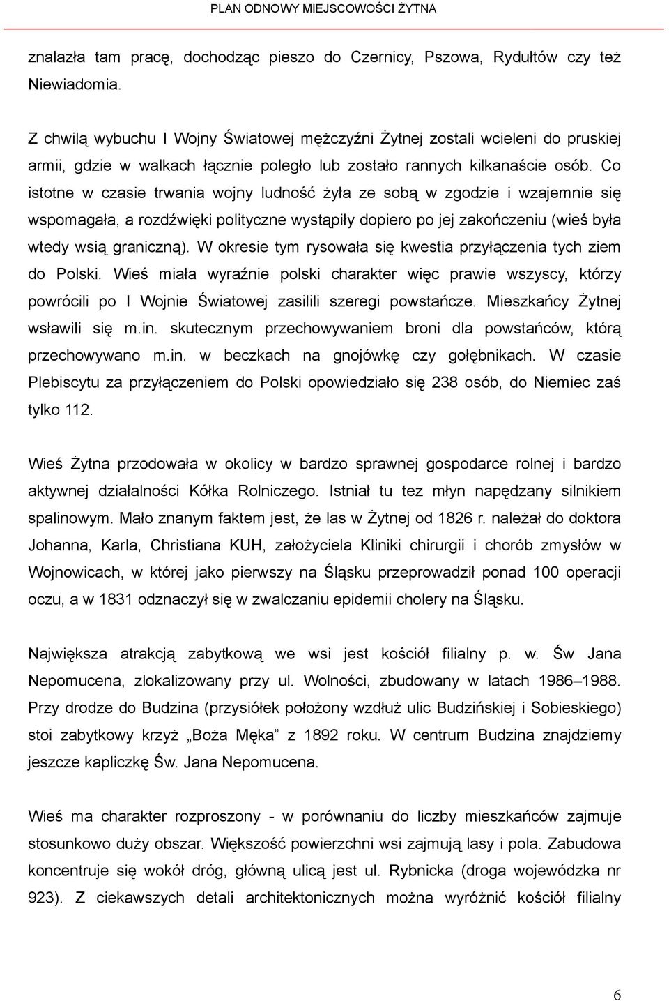 Co istotne w czasie trwania wojny ludność żyła ze sobą w zgodzie i wzajemnie się wspomagała, a rozdźwięki polityczne wystąpiły dopiero po jej zakończeniu (wieś była wtedy wsią graniczną).