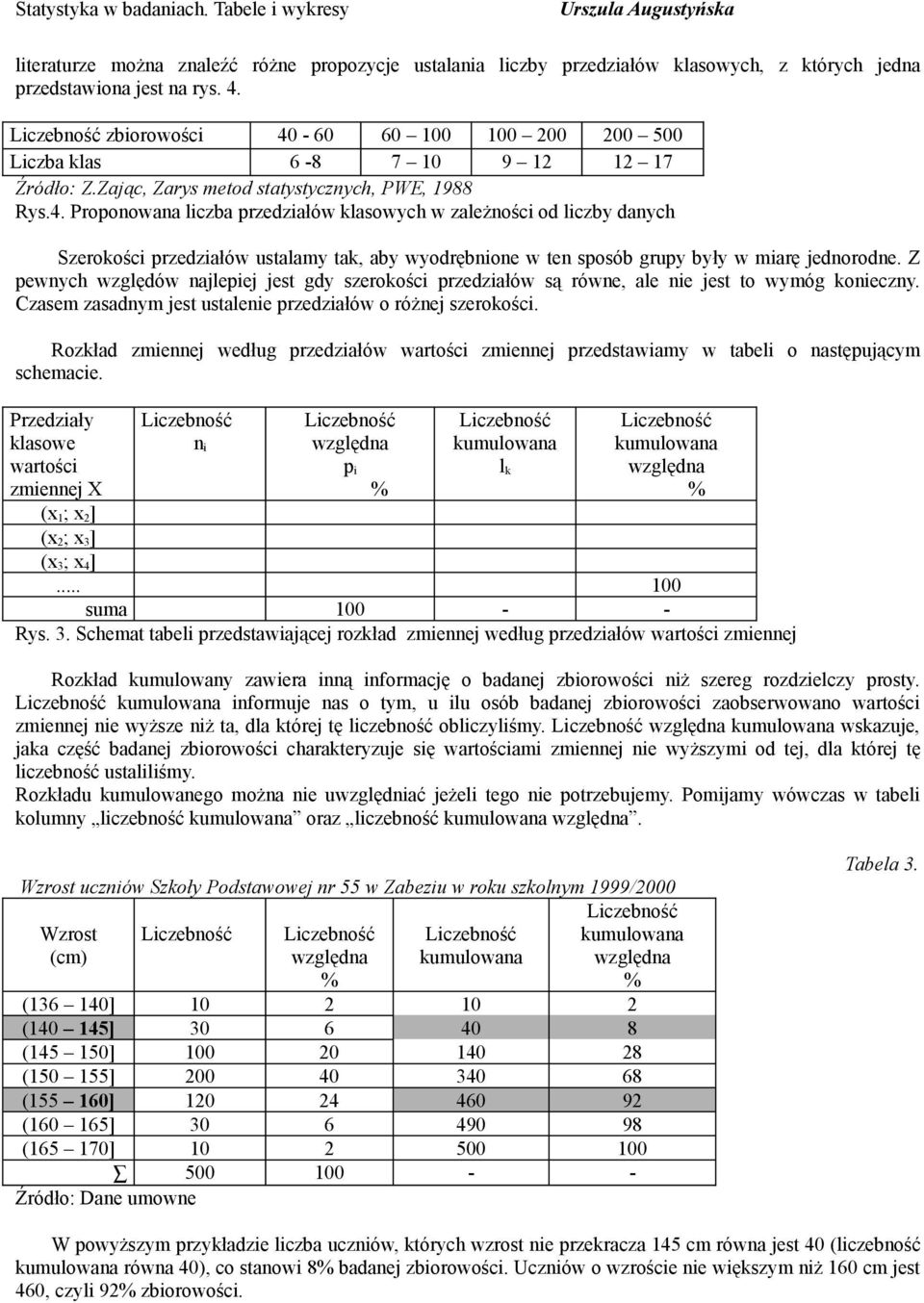 Z pewnych względów najlepiej jest gdy szerokości przedziałów są równe, ale nie jest to wymóg konieczny. Czasem zasadnym jest ustalenie przedziałów o różnej szerokości.