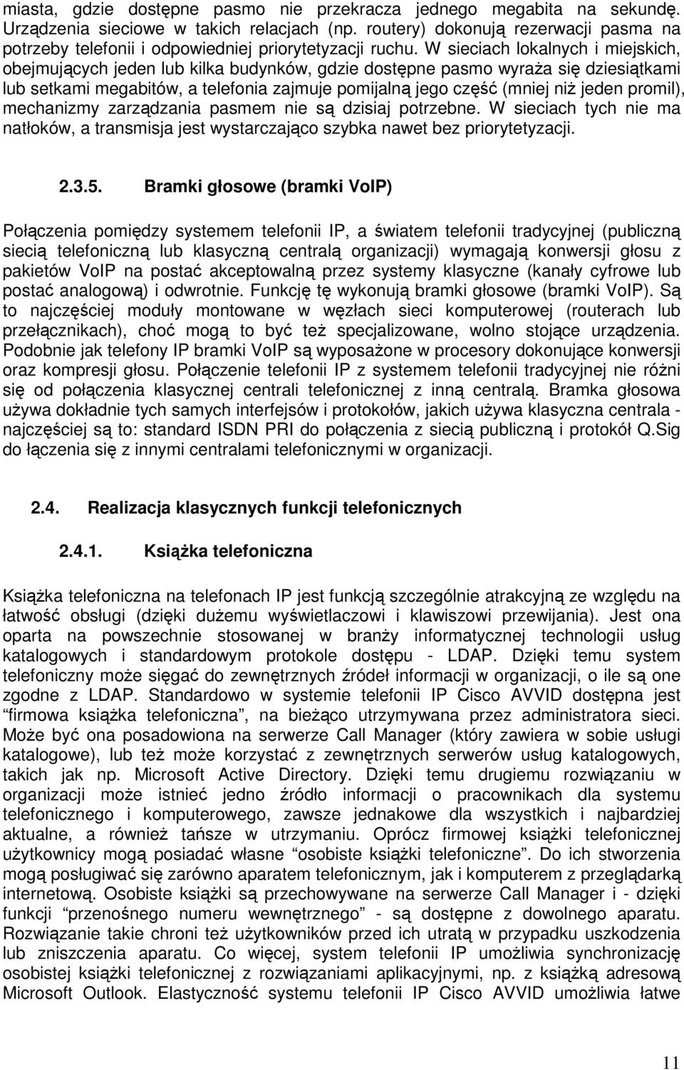 W sieciach lokalnych i miejskich, obejmujących jeden lub kilka budynków, gdzie dostępne pasmo wyraża się dziesiątkami lub setkami megabitów, a telefonia zajmuje pomijalną jego część (mniej niż jeden