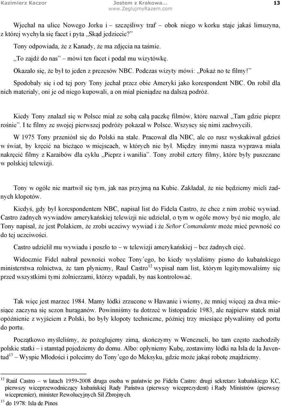 Spodobały się i od tej pory Tony jechał przez obie Ameryki jako korespondent NBC. On robił dla nich materiały, oni je od niego kupowali, a on miał pieniądze na dalszą podróż.