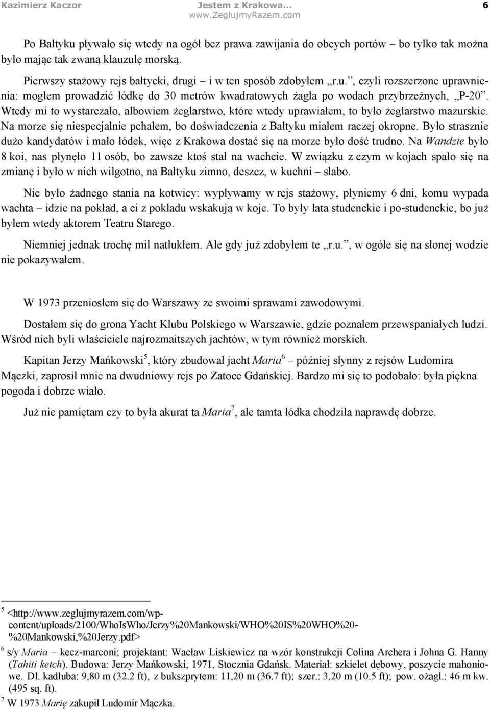 Wtedy mi to wystarczało, albowiem żeglarstwo, które wtedy uprawiałem, to było żeglarstwo mazurskie. Na morze się niespecjalnie pchałem, bo doświadczenia z Bałtyku miałem raczej okropne.