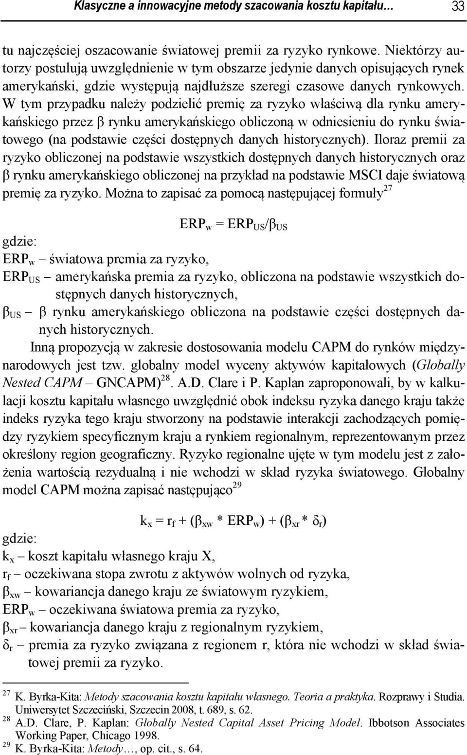 W tym przypadku należy podzielić premię za ryzyko właściwą dla rynku amerykańskiego przez β rynku amerykańskiego obliczoną w odniesieniu do rynku światowego (na podstawie części dostępnych danych