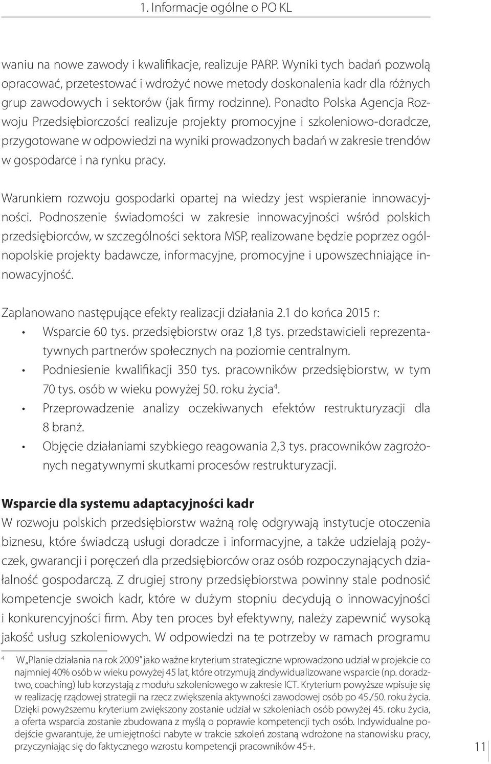 Ponadto Polska Agencja Rozwoju Przedsiębiorczości realizuje projekty promocyjne i szkoleniowo-doradcze, przygotowane w odpowiedzi na wyniki prowadzonych badań w zakresie trendów w gospodarce i na