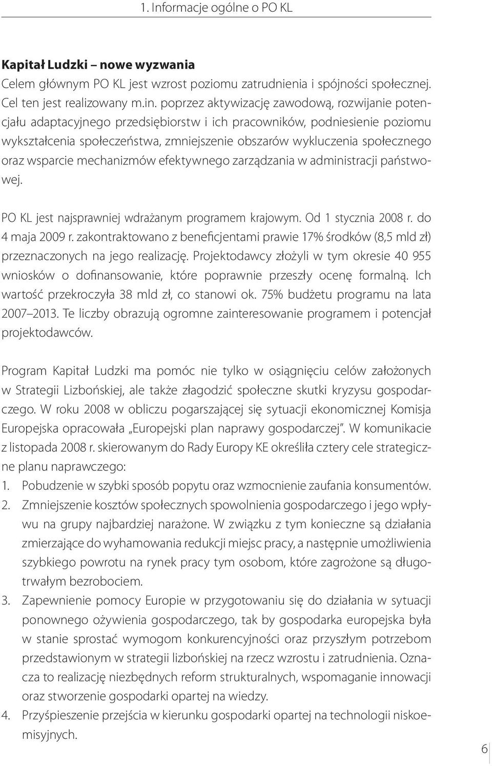 oraz wsparcie mechanizmów efektywnego zarządzania w administracji państwowej. PO KL jest najsprawniej wdrażanym programem krajowym. Od 1 stycznia 2008 r. do 4 maja 2009 r.