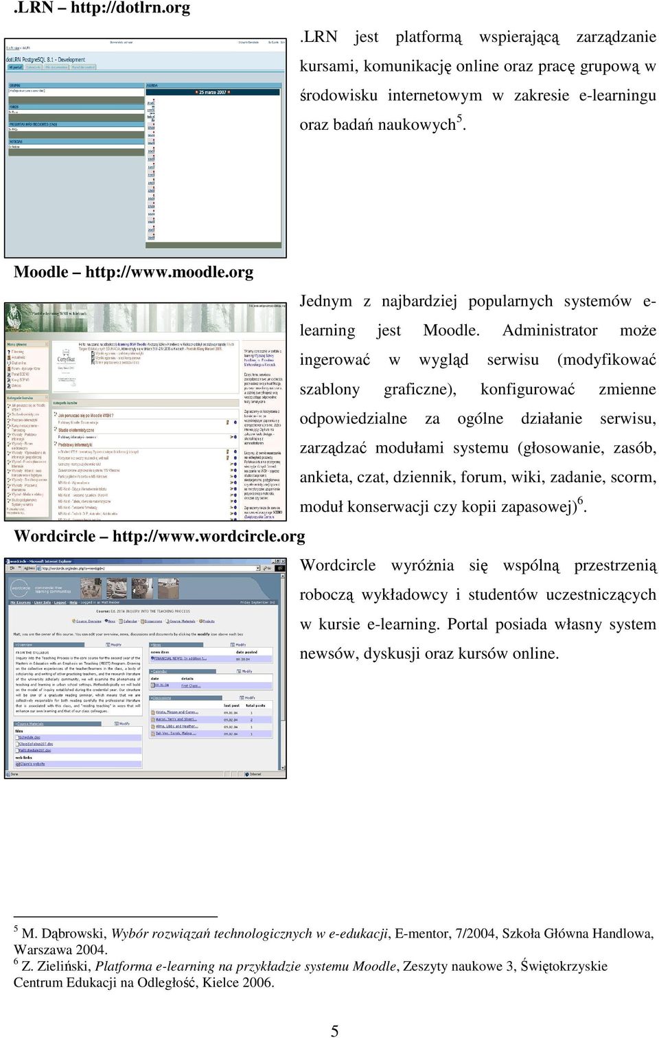 Administrator może ingerować w wygląd serwisu (modyfikować szablony graficzne), konfigurować zmienne odpowiedzialne za ogólne działanie serwisu, zarządzać modułami systemu (głosowanie, zasób,