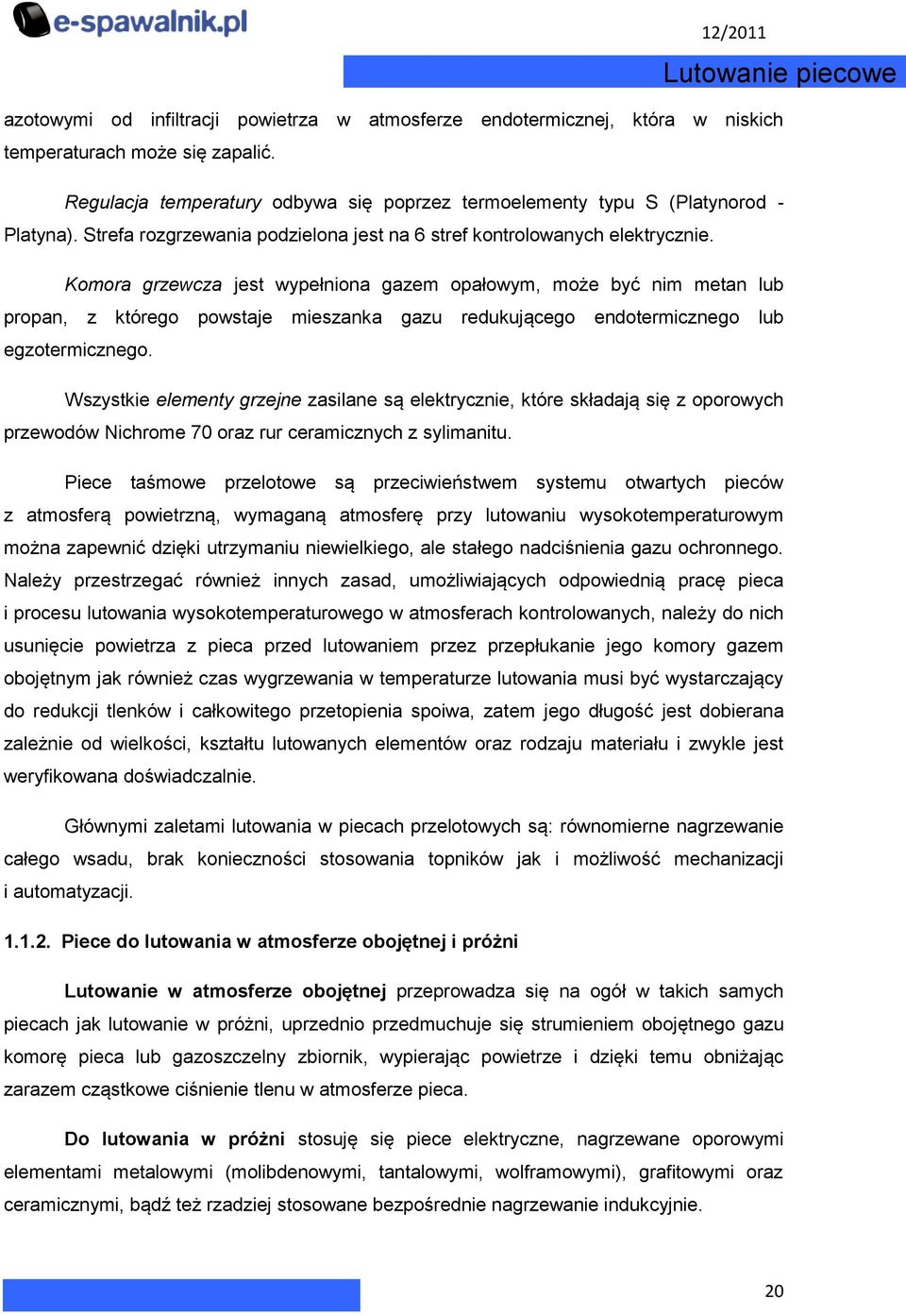 Komora grzewcza jest wypełniona gazem opałowym, może być nim metan lub propan, z którego powstaje mieszanka gazu redukującego endotermicznego lub egzotermicznego.