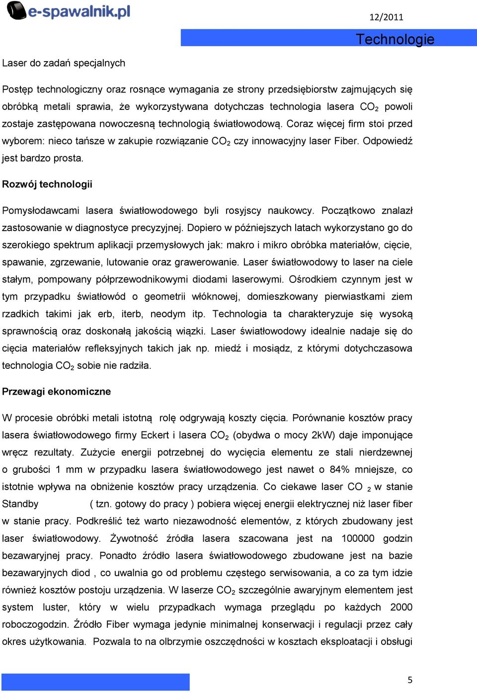 Odpowiedź jest bardzo prosta. Rozwój technologii Pomysłodawcami lasera światłowodowego byli rosyjscy naukowcy. Początkowo znalazł zastosowanie w diagnostyce precyzyjnej.