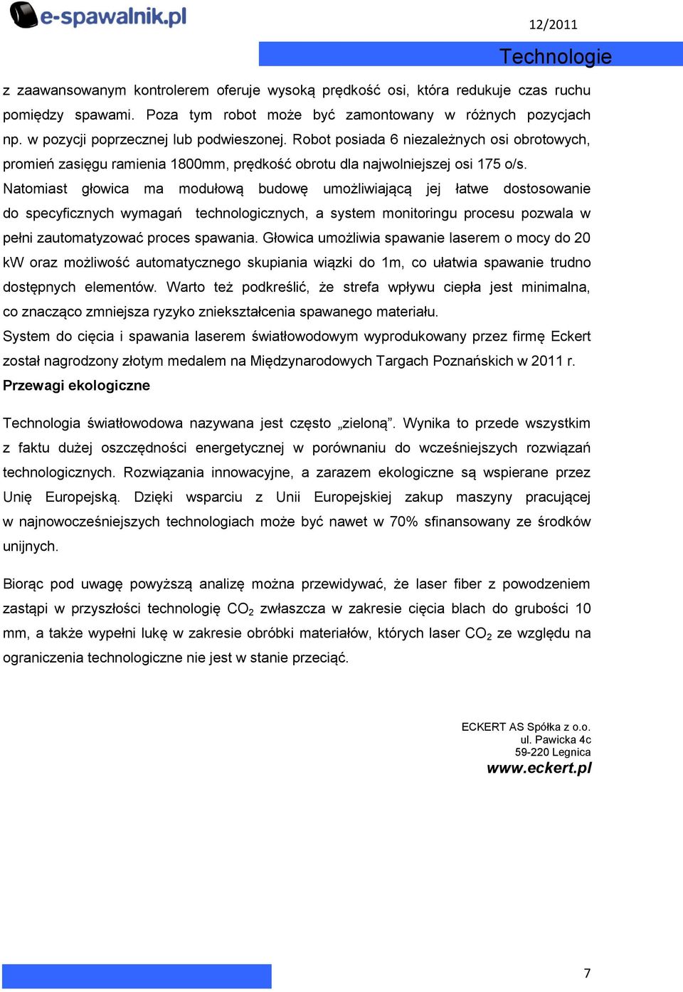 Natomiast głowica ma modułową budowę umożliwiającą jej łatwe dostosowanie do specyficznych wymagań technologicznych, a system monitoringu procesu pozwala w pełni zautomatyzować proces spawania.