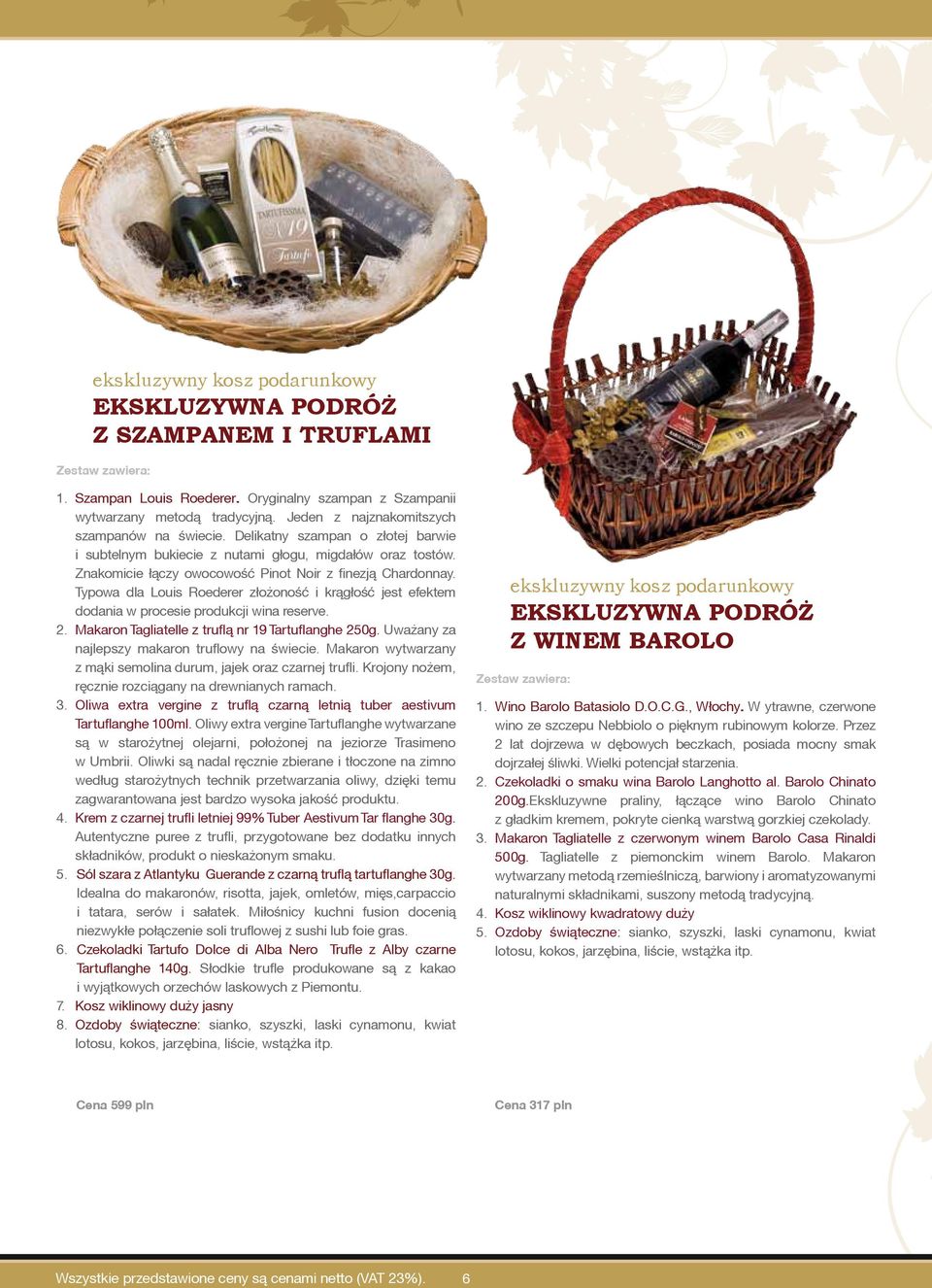 Typowa dla Louis Roederer złożoność i krągłość jest efektem dodania w procesie produkcji wina reserve. 2. Makaron Tagliatelle z truflą nr 19 Tartuflanghe 250g.