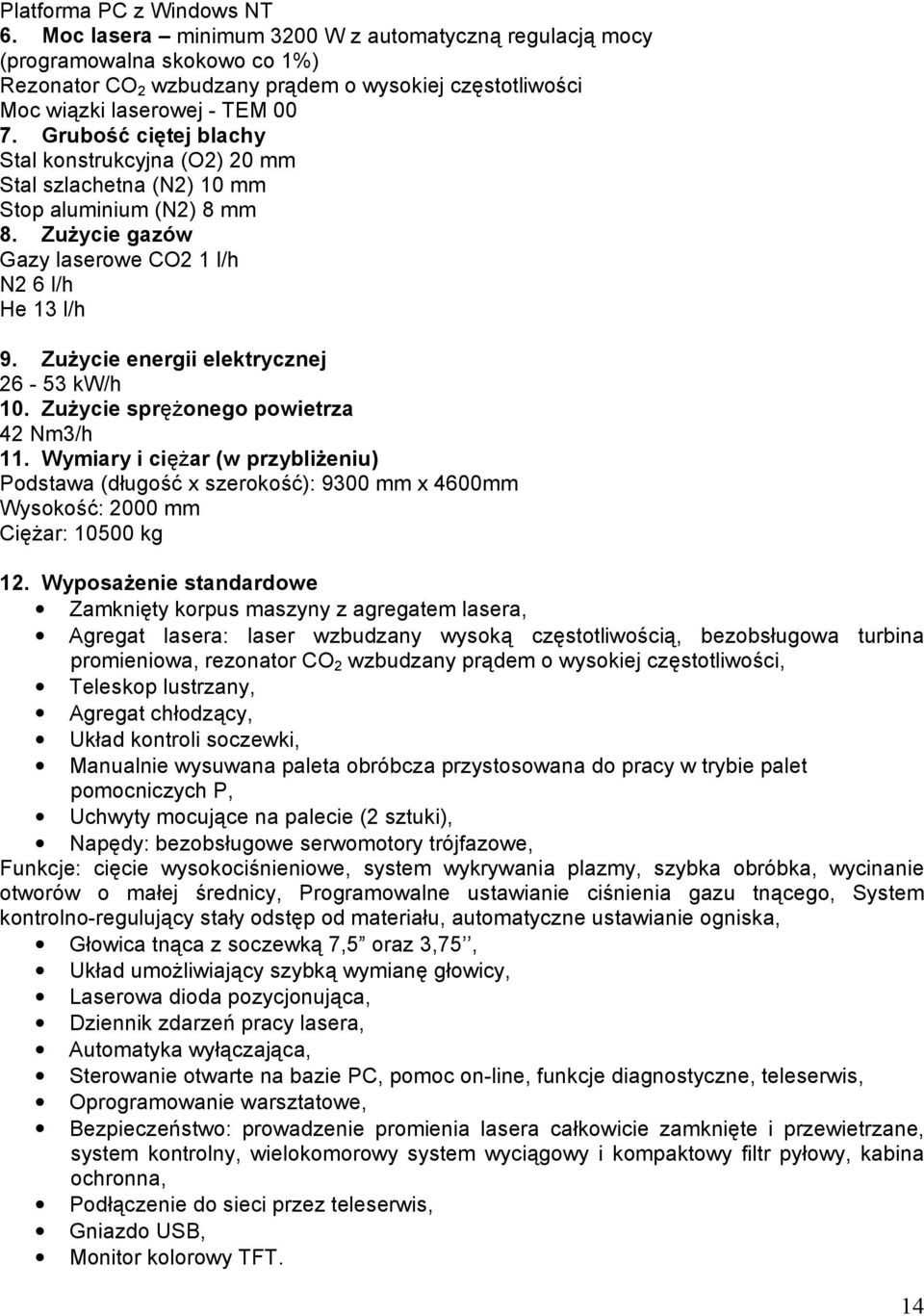 Grubość ciętej blachy Stal konstrukcyjna (O2) 20 mm Stal szlachetna (N2) 10 mm Stop aluminium (N2) 8 mm 8. ZuŜycie gazów Gazy laserowe CO2 1 l/h N2 6 l/h He 13 l/h 9.