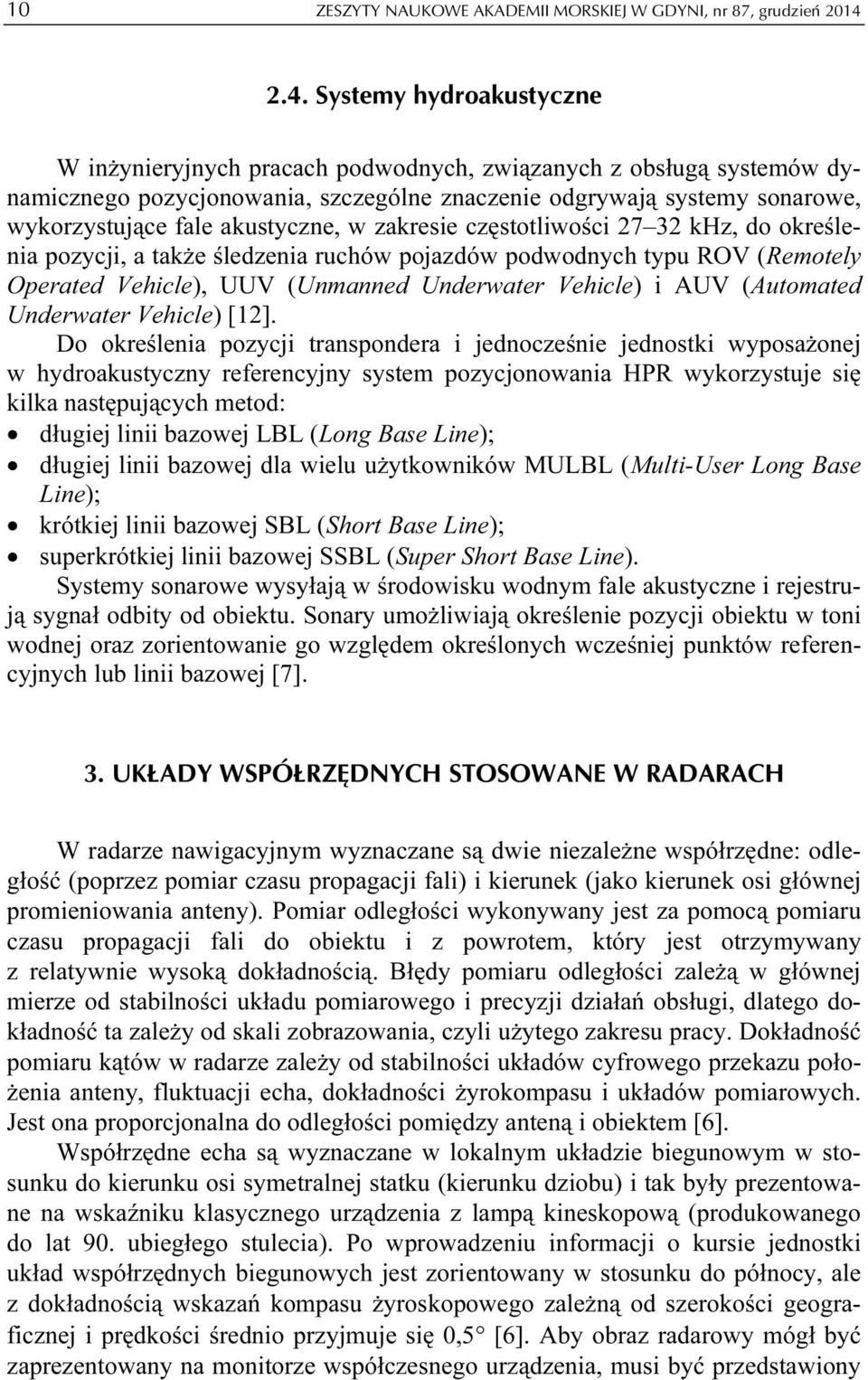 akustyczne, w zakresie częstotliwości 27 32 khz, do określenia pozycji, a także śledzenia ruchów pojazdów podwodnych typu ROV (Remotely Operated Vehicle), UUV (Unmanned Underwater Vehicle) i AUV