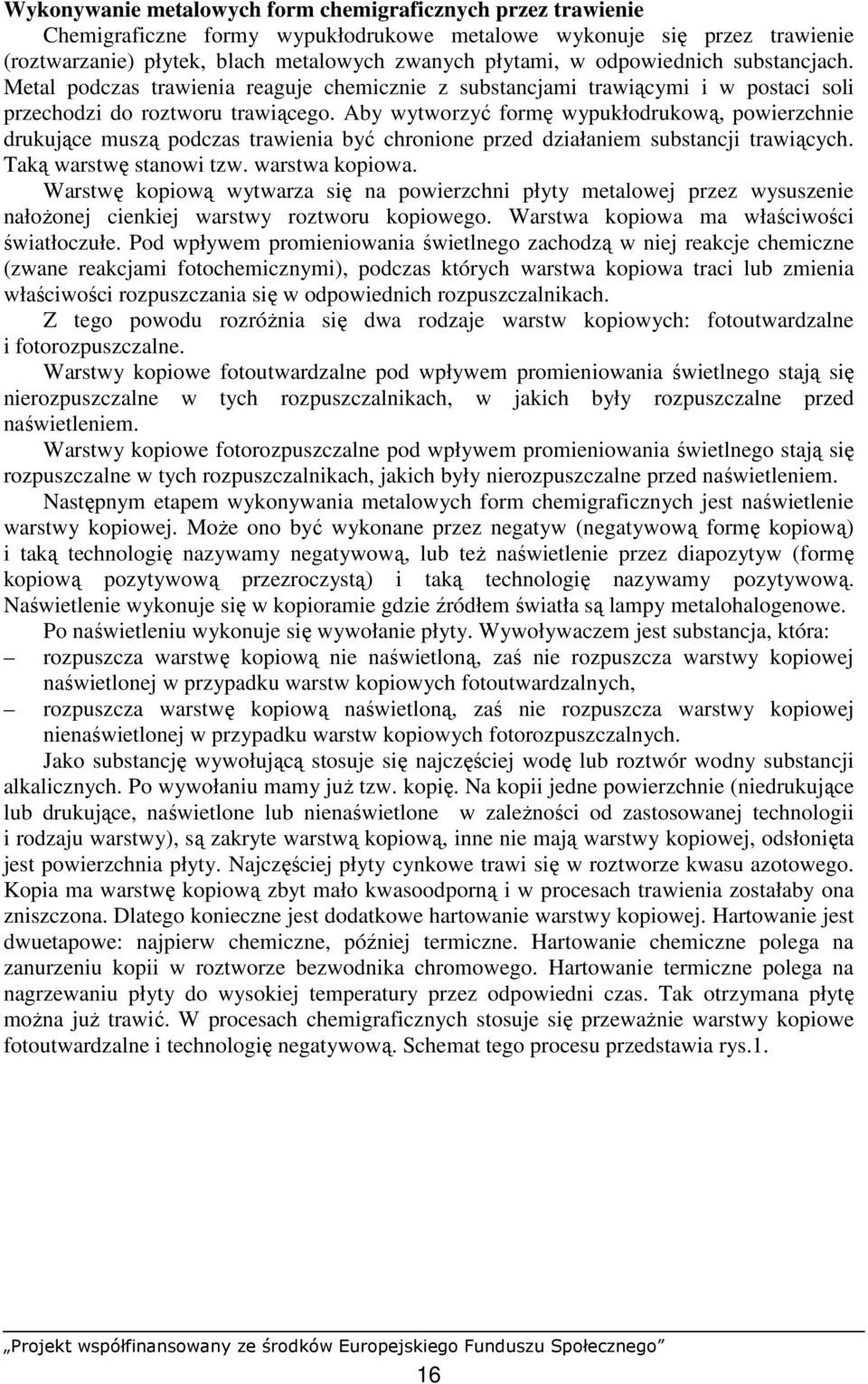 Aby wytworzyć formę wypukłodrukową, powierzchnie drukujące muszą podczas trawienia być chronione przed działaniem substancji trawiących. Taką warstwę stanowi tzw. warstwa kopiowa.