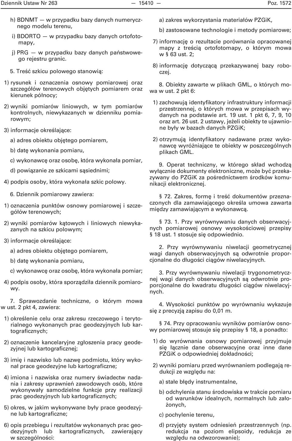 Treść szkicu polowego stanowią: 1) rysunek i oznaczenia osnowy pomiarowej oraz szczegółów terenowych objętych pomiarem oraz kierunek północy; 2) wyniki pomiarów liniowych, w tym pomiarów kontrolnych,