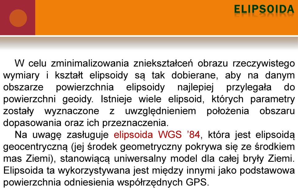 Istnieje wiele elipsoid, których parametry zostały wyznaczone z uwzględnieniem położenia obszaru dopasowania oraz ich przeznaczenia.