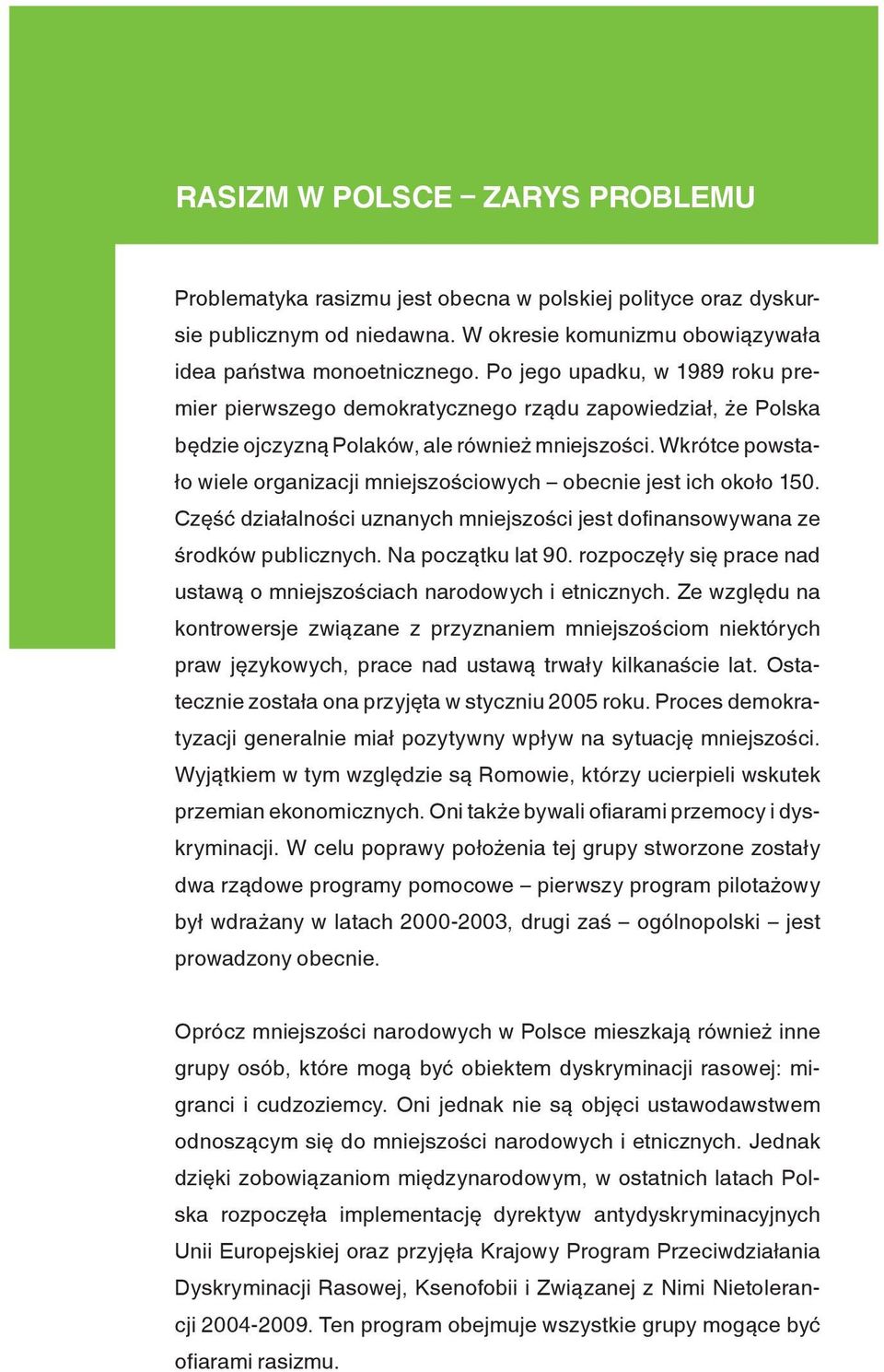 Wkrótce powstało wiele organizacji mniejszościowych obecnie jest ich około 150. Część działalności uznanych mniejszości jest dofinansowywana ze środków publicznych. Na początku lat 90.