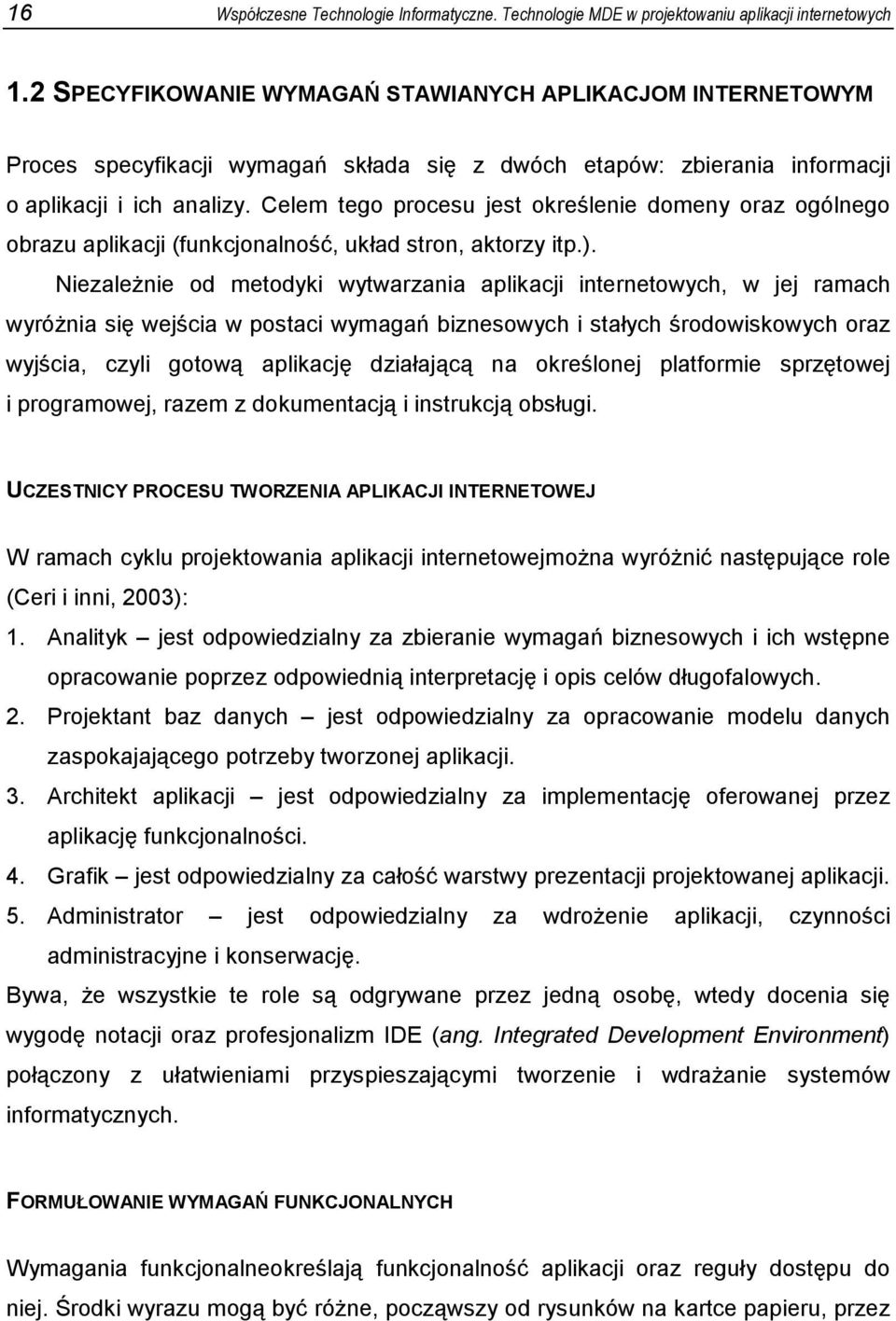 Celem tego procesu jest określenie domeny oraz ogólnego obrazu aplikacji (funkcjonalność, układ stron, aktorzy itp.).