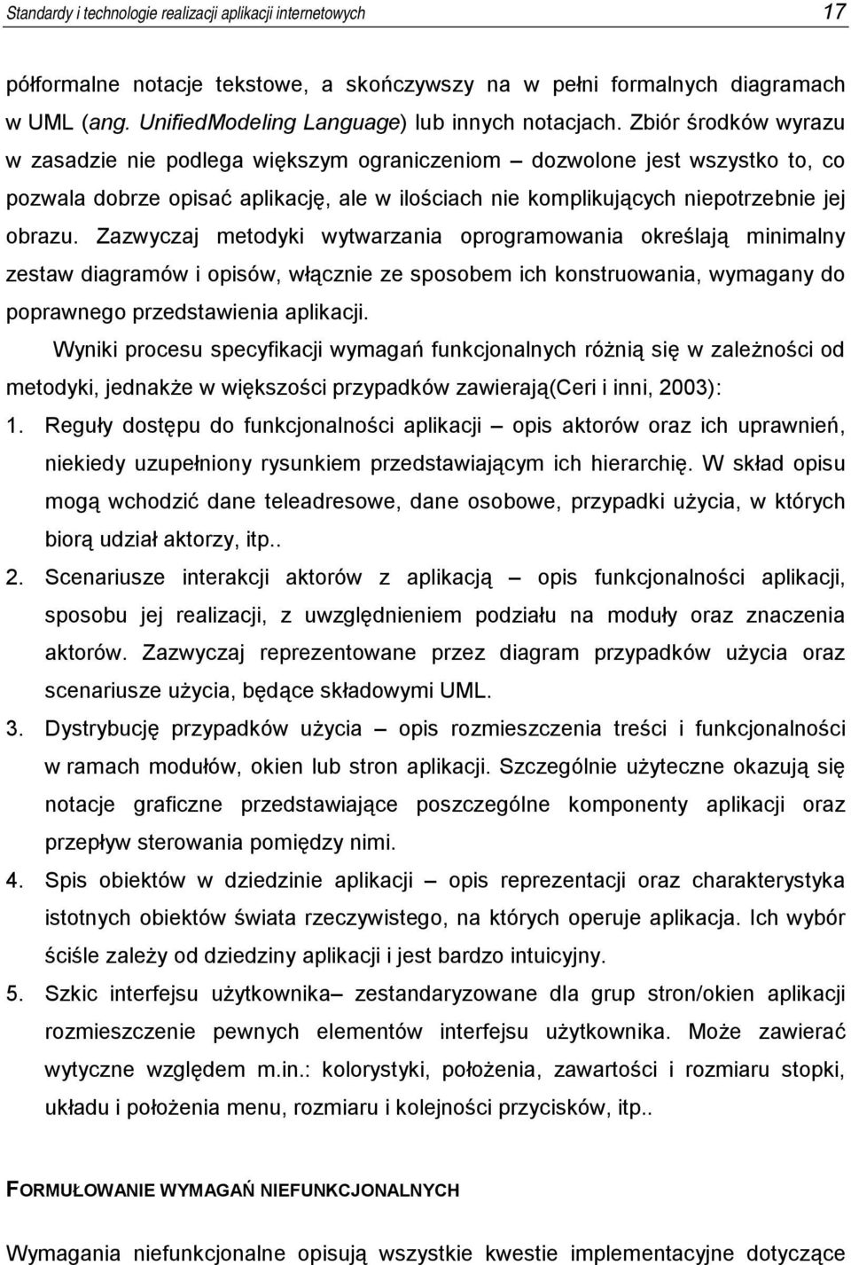 Zazwyczaj metodyki wytwarzania oprogramowania określają minimalny zestaw diagramów i opisów, włącznie ze sposobem ich konstruowania, wymagany do poprawnego przedstawienia aplikacji.