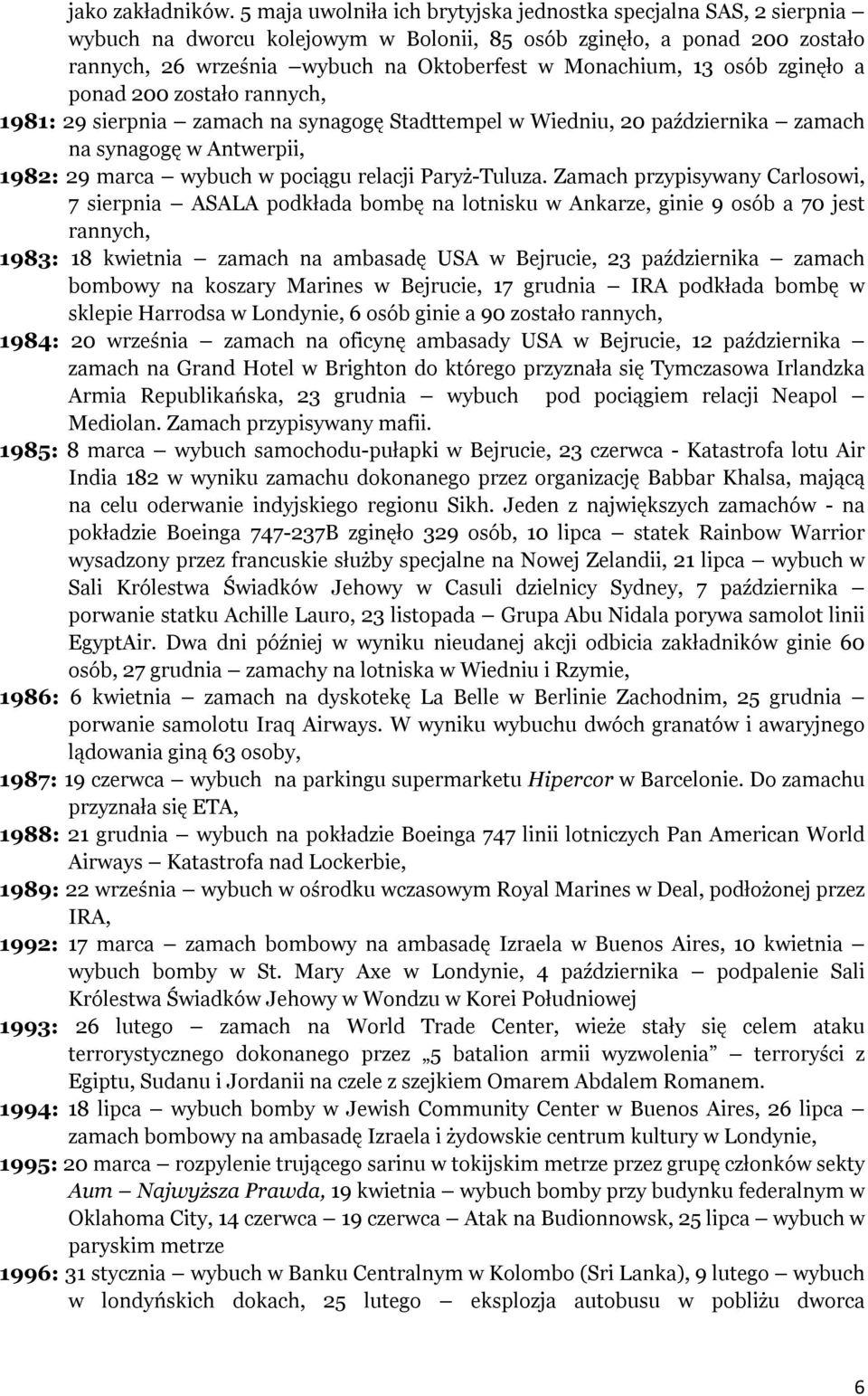 osób zginęło a ponad 200 zostało rannych, 1981: 29 sierpnia zamach na synagogę Stadttempel w Wiedniu, 20 października zamach na synagogę w Antwerpii, 1982: 29 marca wybuch w pociągu relacji