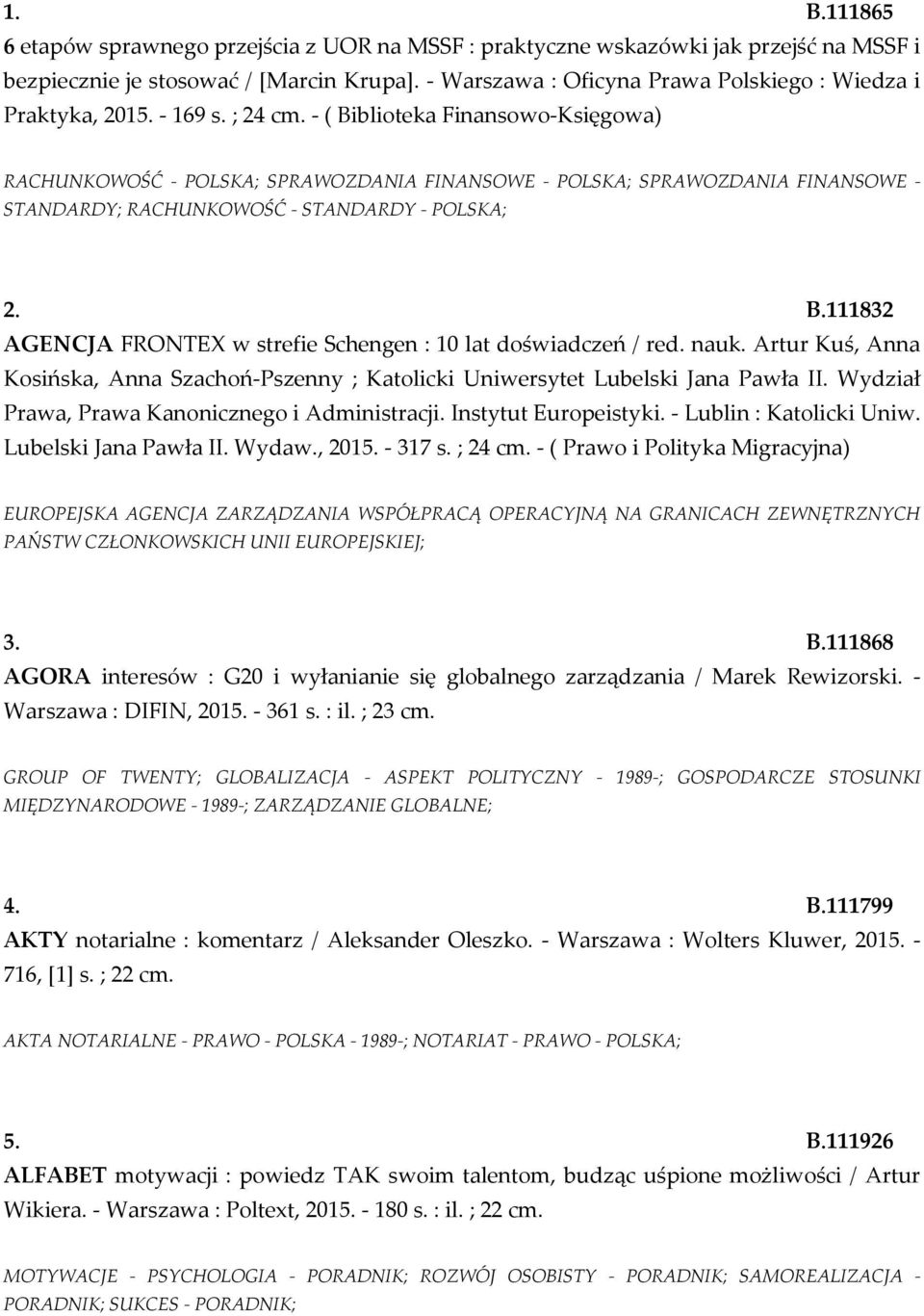 - ( Biblioteka Finansowo-Księgowa) RACHUNKOWOŚĆ - POLSKA; SPRAWOZDANIA FINANSOWE - POLSKA; SPRAWOZDANIA FINANSOWE - STANDARDY; RACHUNKOWOŚĆ - STANDARDY - POLSKA; 2. B.111832 AGENCJA FRONTEX w strefie Schengen : 10 lat doświadczeń / red.