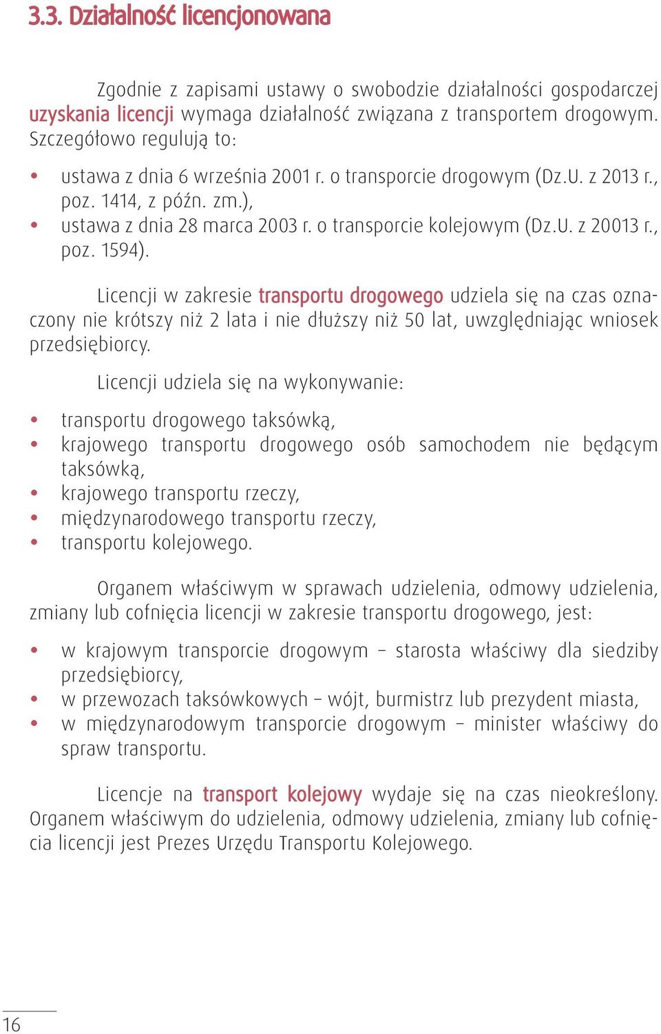 , poz. 1594). Licencji w zakresie transportu drogowego udziela się na czas oznaczony nie krótszy niż 2 lata i nie dłuższy niż 50 lat, uwzględniając wniosek przedsiębiorcy.