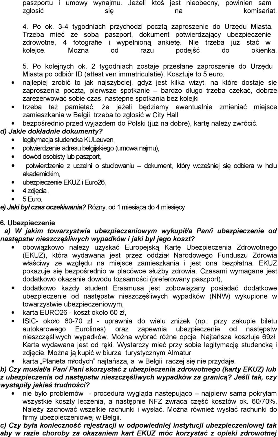 2 tygodniach zostaje przesłane zaproszenie do Urzędu Miasta po odbiór ID (attest ven immatriculatie). Kosztuje to 5 euro.