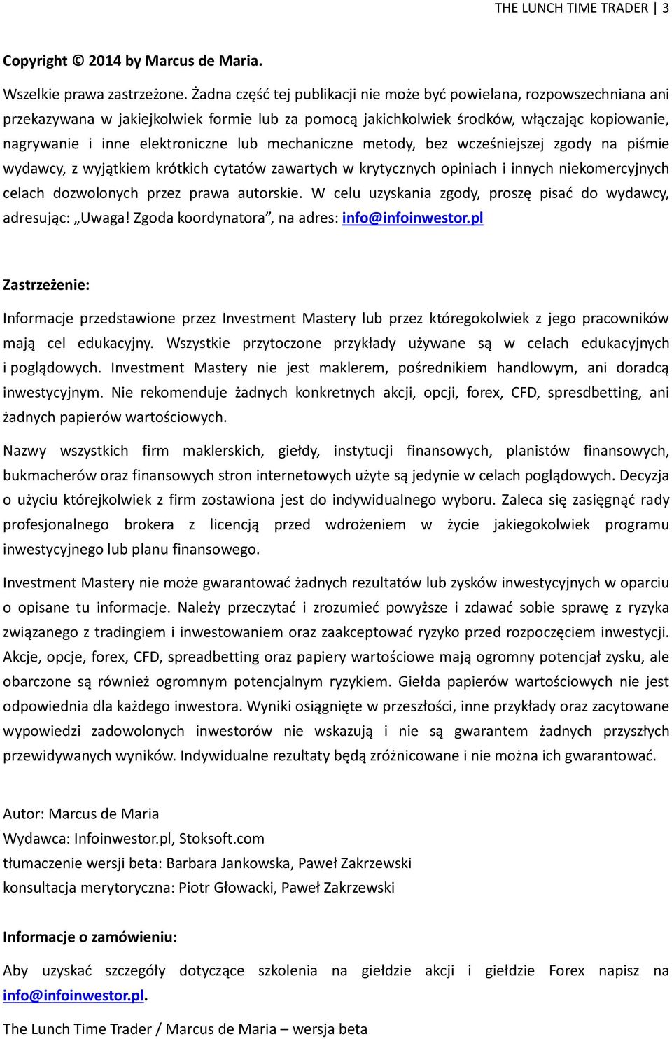 lub mechaniczne metody, bez wcześniejszej zgody na piśmie wydawcy, z wyjątkiem krótkich cytatów zawartych w krytycznych opiniach i innych niekomercyjnych celach dozwolonych przez prawa autorskie.