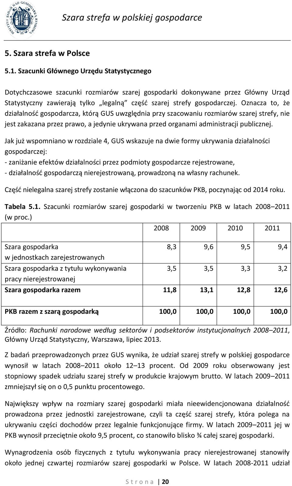 Oznacza to, że działalność gospodarcza, którą GUS uwzględnia przy szacowaniu rozmiarów szarej strefy, nie jest zakazana przez prawo, a jedynie ukrywana przed organami administracji publicznej.