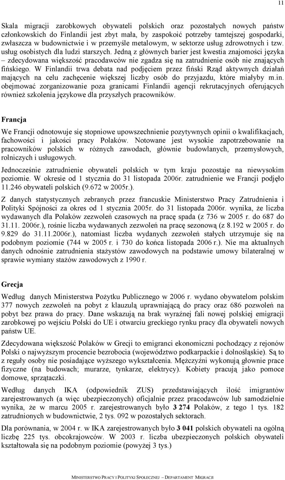 Jedną z głównych barier jest kwestia znajomości języka zdecydowana większość pracodawców nie zgadza się na zatrudnienie osób nie znających fińskiego.