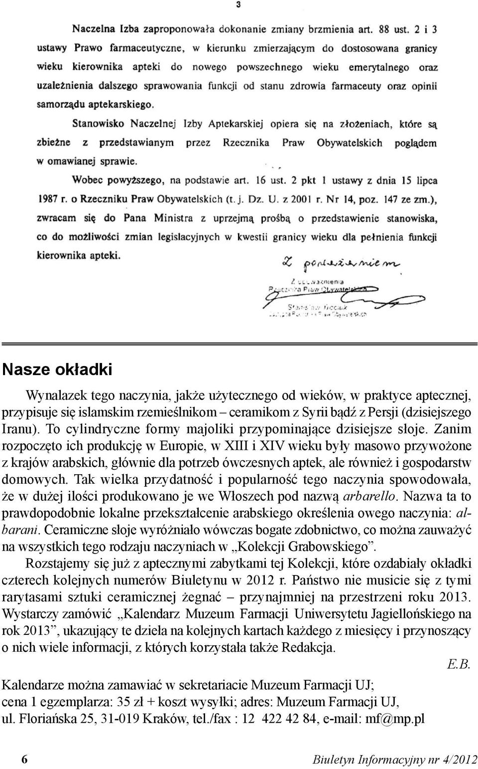 Zanim rozpoczęto ich produkcję w Europie, w XIII i XIV wieku były masowo przywożone z krajów arabskich, głównie dla potrzeb ówczesnych aptek, ale również i gospodarstw domowych.